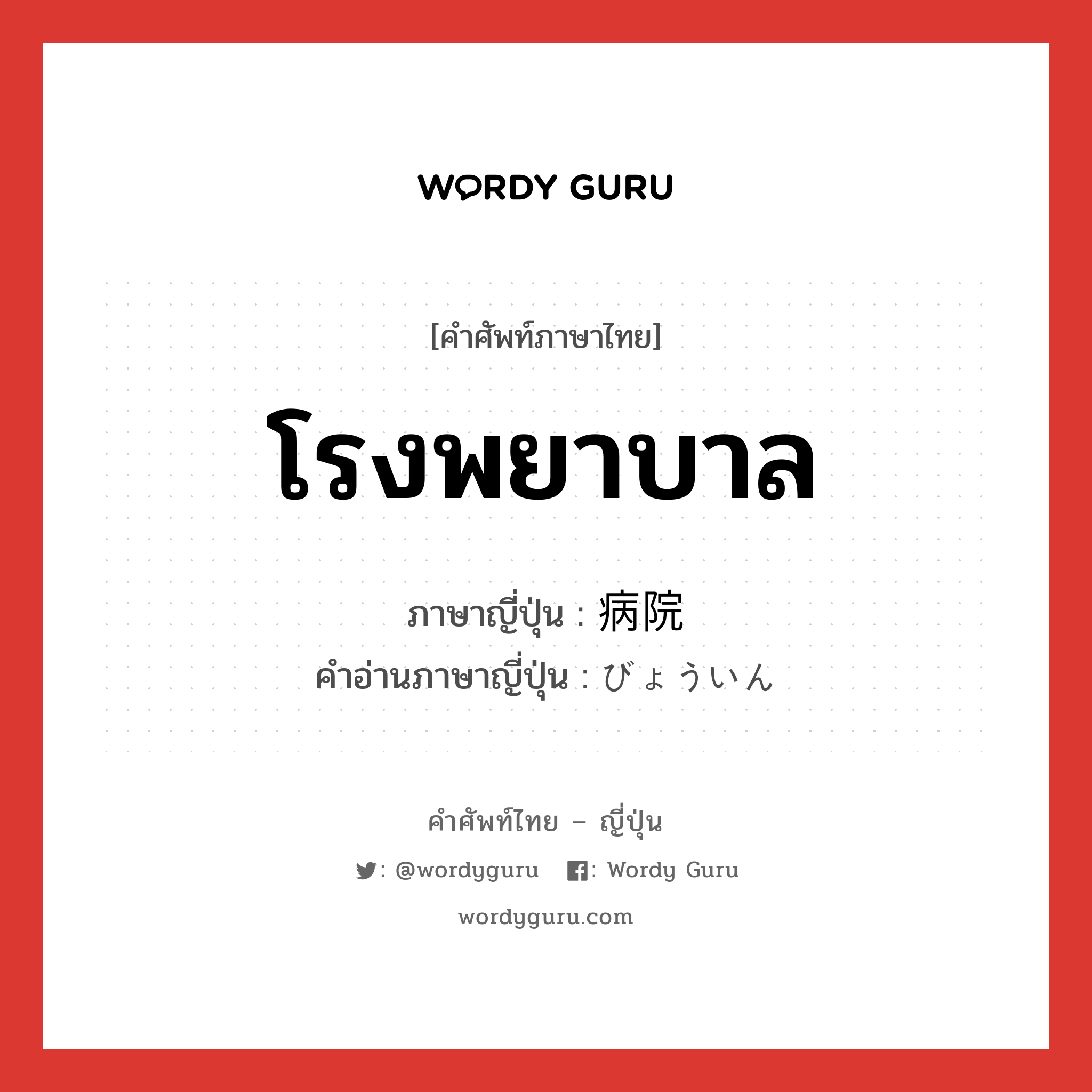 โรงพยาบาล ภาษาญี่ปุ่นคืออะไร, คำศัพท์ภาษาไทย - ญี่ปุ่น โรงพยาบาล ภาษาญี่ปุ่น 病院 คำอ่านภาษาญี่ปุ่น びょういん หมวด n หมวด n