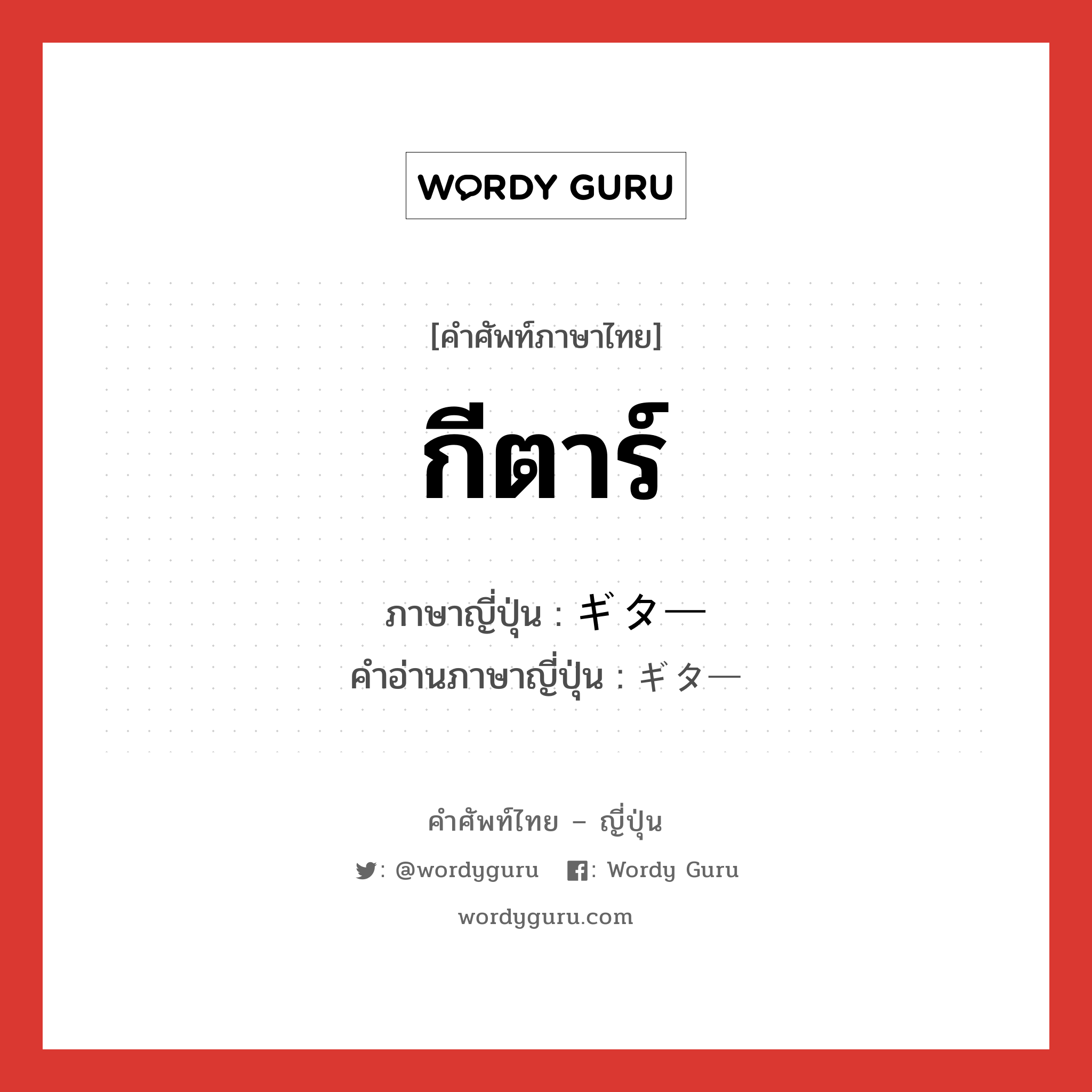 กีตาร์ ภาษาญี่ปุ่นคืออะไร, คำศัพท์ภาษาไทย - ญี่ปุ่น กีตาร์ ภาษาญี่ปุ่น ギター คำอ่านภาษาญี่ปุ่น ギター หมวด n หมวด n