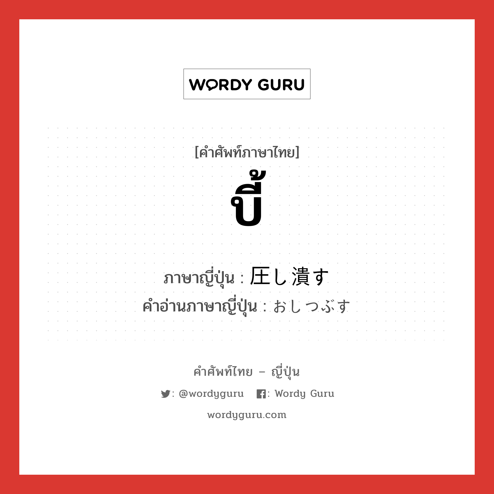 บี้ ภาษาญี่ปุ่นคืออะไร, คำศัพท์ภาษาไทย - ญี่ปุ่น บี้ ภาษาญี่ปุ่น 圧し潰す คำอ่านภาษาญี่ปุ่น おしつぶす หมวด v5s หมวด v5s