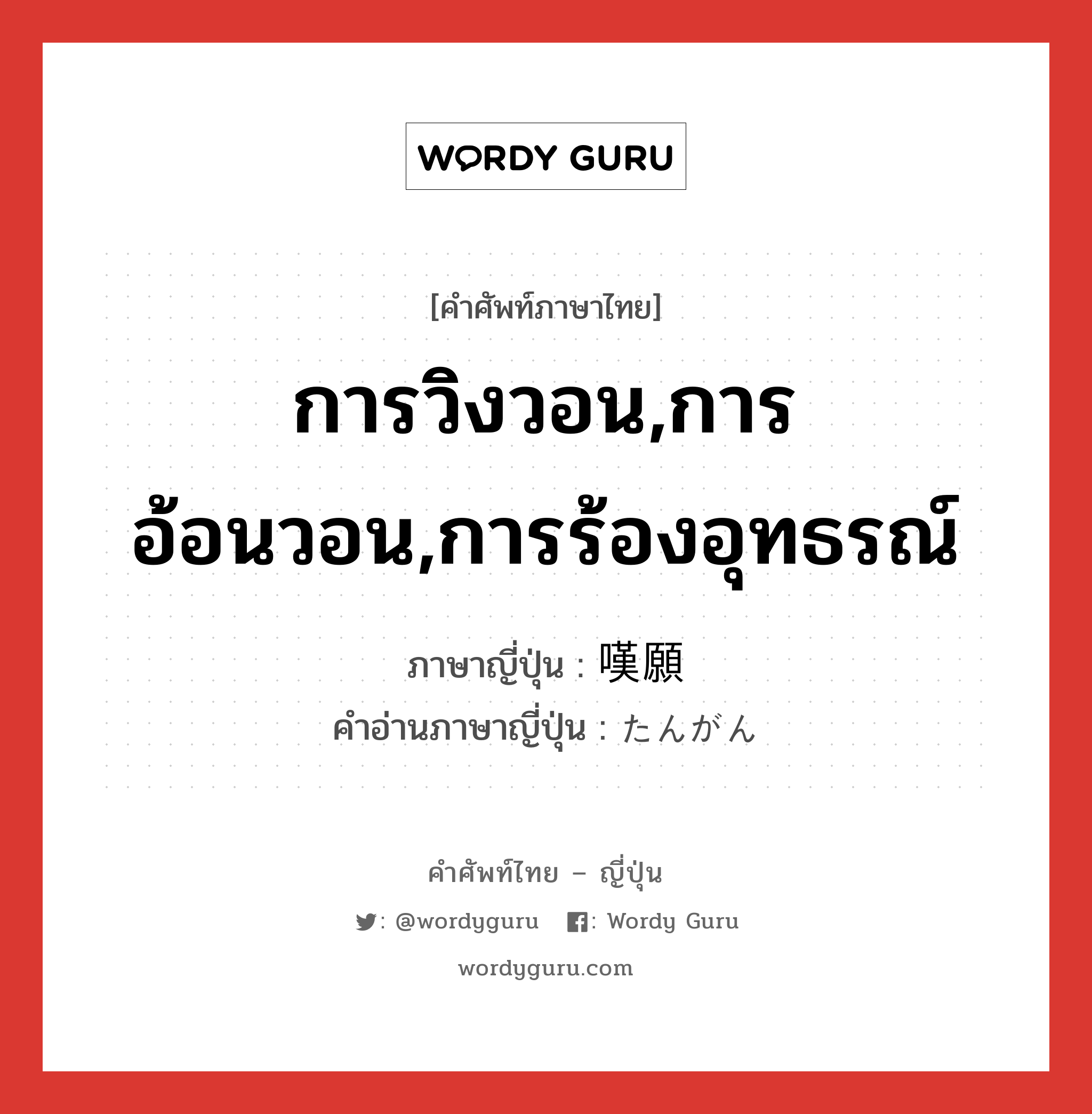 การวิงวอน,การอ้อนวอน,การร้องอุทธรณ์ ภาษาญี่ปุ่นคืออะไร, คำศัพท์ภาษาไทย - ญี่ปุ่น การวิงวอน,การอ้อนวอน,การร้องอุทธรณ์ ภาษาญี่ปุ่น 嘆願 คำอ่านภาษาญี่ปุ่น たんがん หมวด n หมวด n