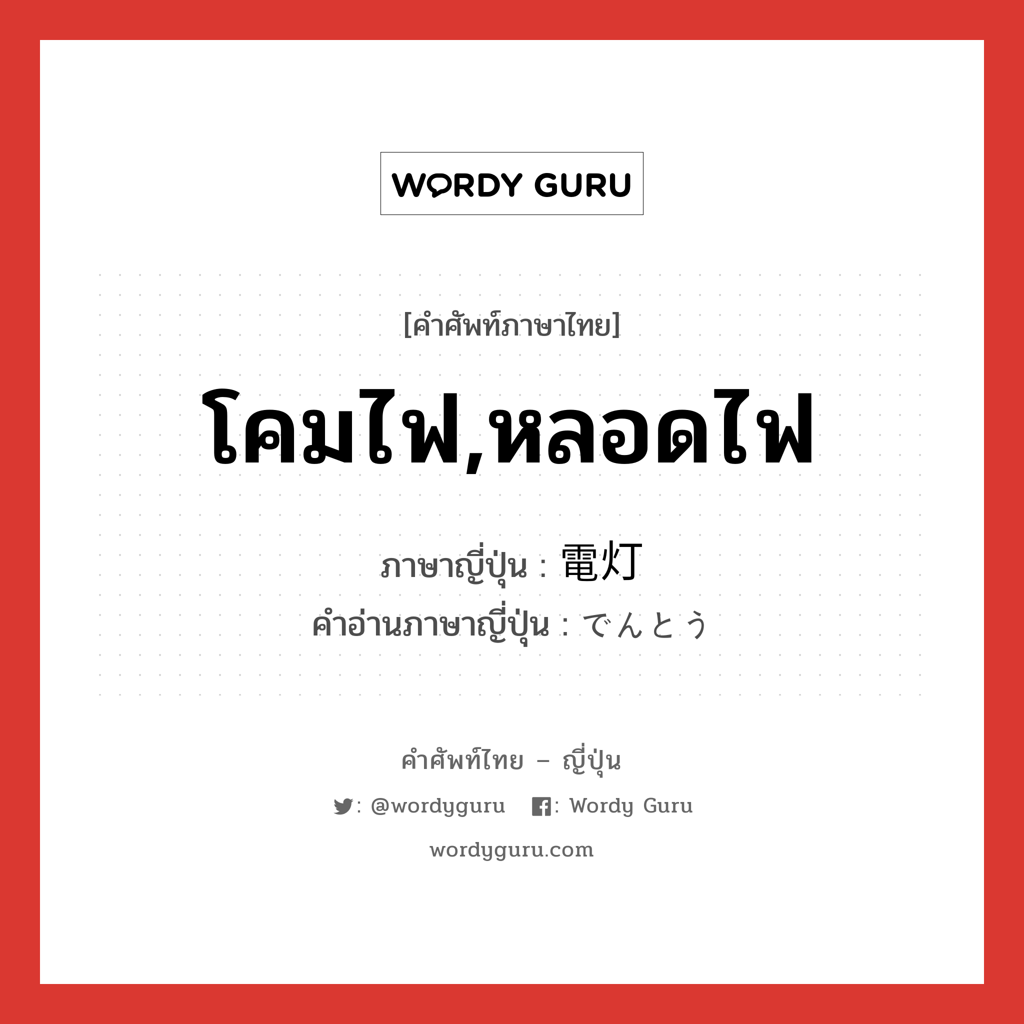 โคมไฟ,หลอดไฟ ภาษาญี่ปุ่นคืออะไร, คำศัพท์ภาษาไทย - ญี่ปุ่น โคมไฟ,หลอดไฟ ภาษาญี่ปุ่น 電灯 คำอ่านภาษาญี่ปุ่น でんとう หมวด n หมวด n