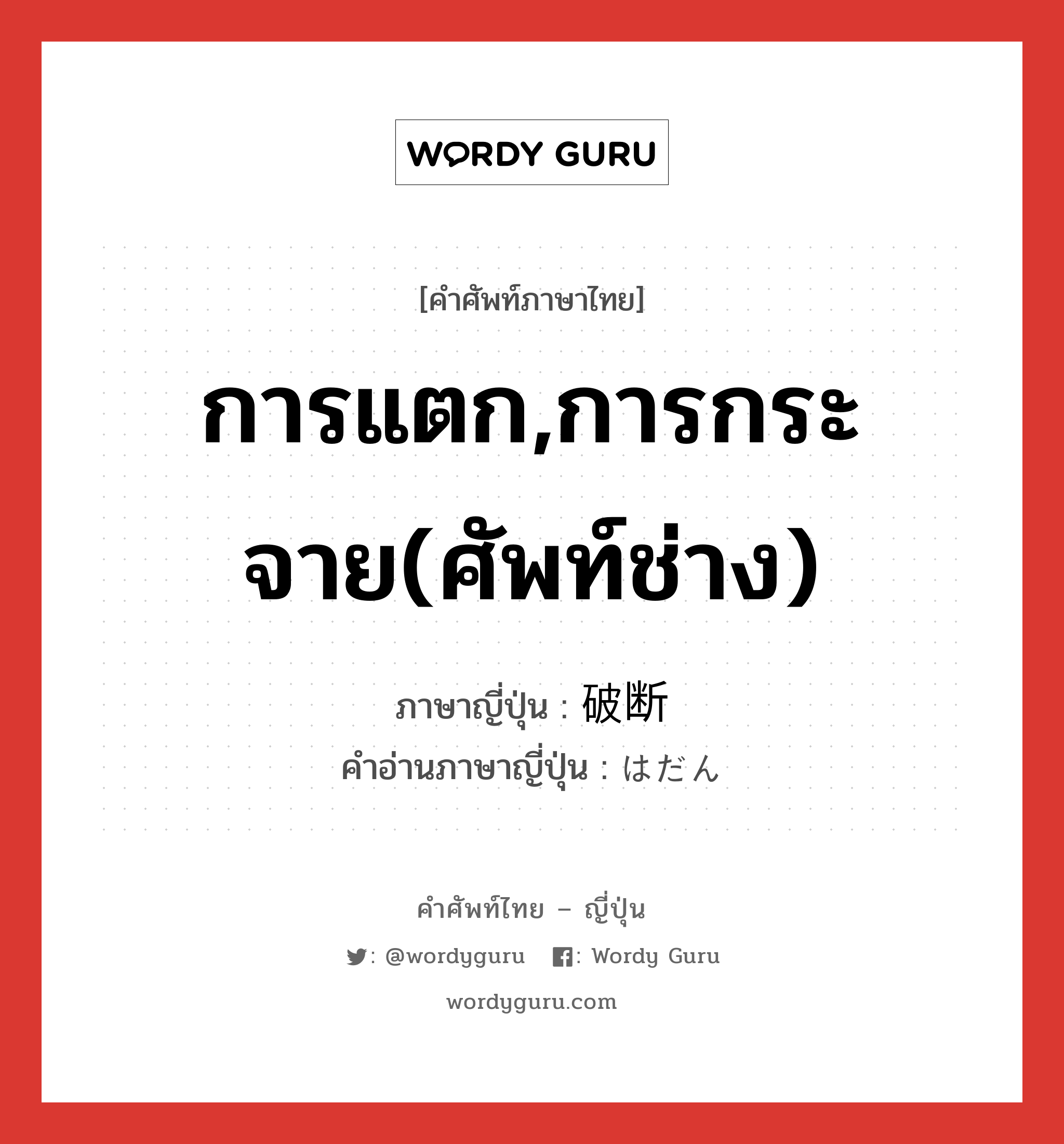 การแตก,การกระจาย(ศัพท์ช่าง) ภาษาญี่ปุ่นคืออะไร, คำศัพท์ภาษาไทย - ญี่ปุ่น การแตก,การกระจาย(ศัพท์ช่าง) ภาษาญี่ปุ่น 破断 คำอ่านภาษาญี่ปุ่น はだん หมวด n หมวด n