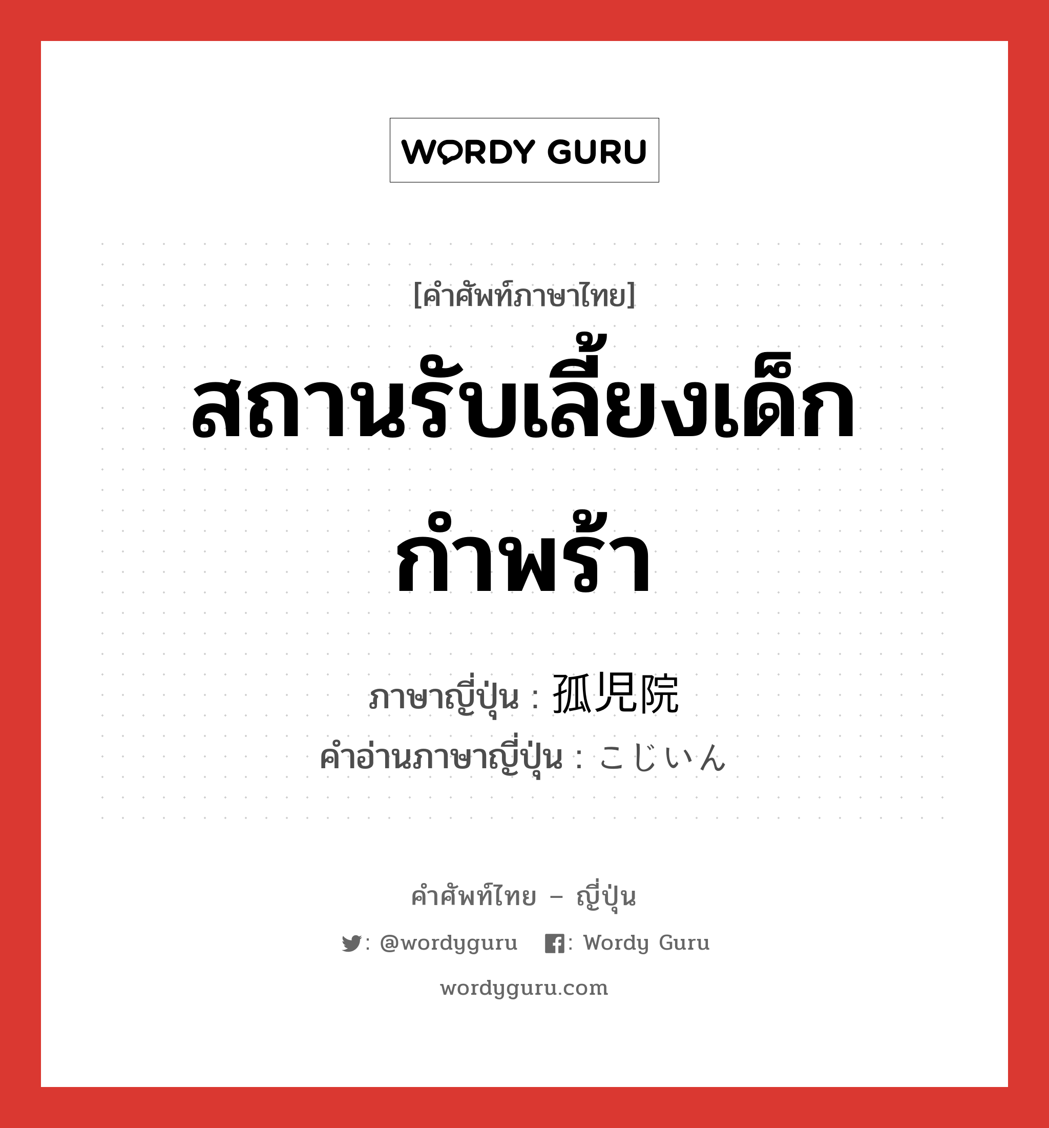 สถานรับเลี้ยงเด็กกำพร้า ภาษาญี่ปุ่นคืออะไร, คำศัพท์ภาษาไทย - ญี่ปุ่น สถานรับเลี้ยงเด็กกำพร้า ภาษาญี่ปุ่น 孤児院 คำอ่านภาษาญี่ปุ่น こじいん หมวด n หมวด n