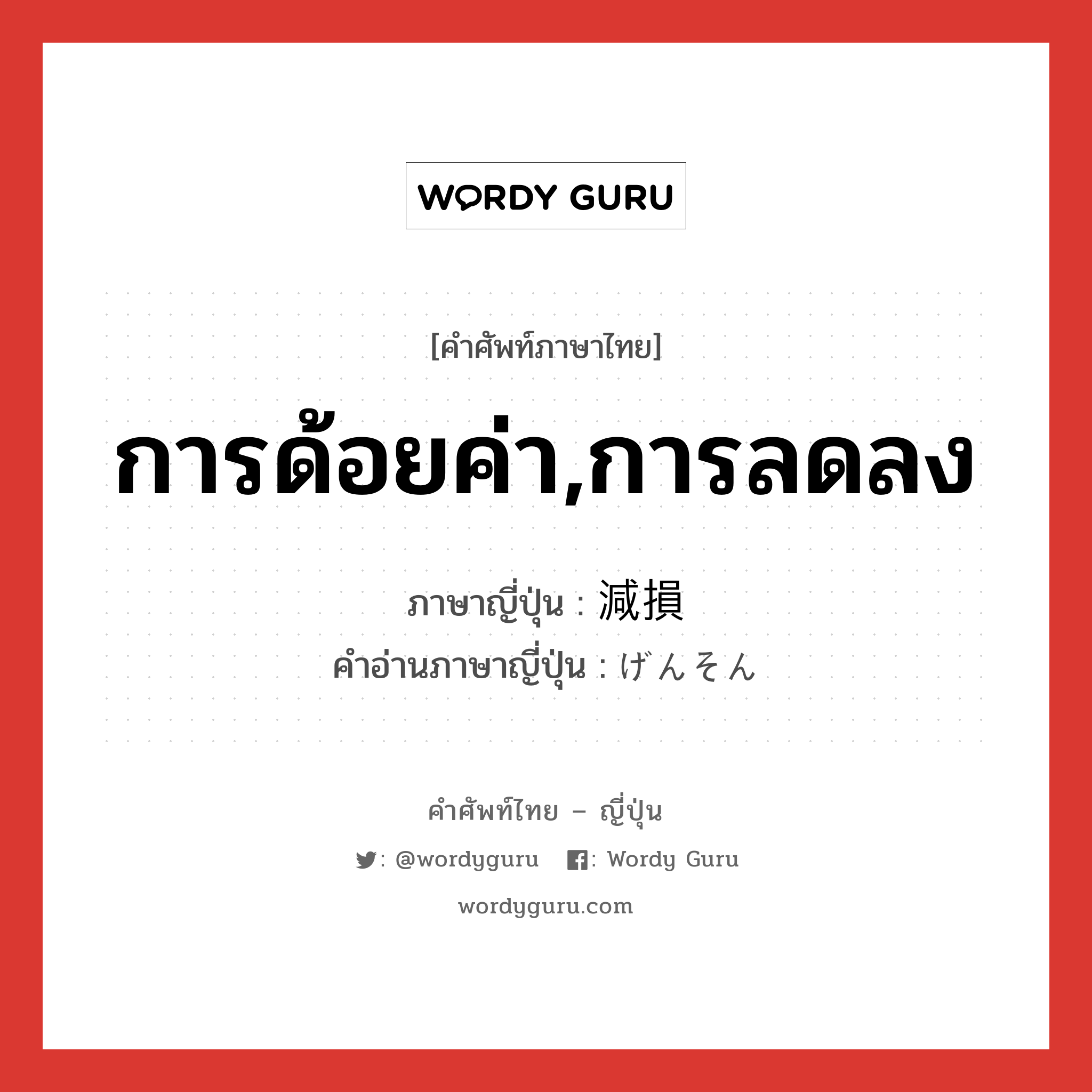 การด้อยค่า,การลดลง ภาษาญี่ปุ่นคืออะไร, คำศัพท์ภาษาไทย - ญี่ปุ่น การด้อยค่า,การลดลง ภาษาญี่ปุ่น 減損 คำอ่านภาษาญี่ปุ่น げんそん หมวด n หมวด n