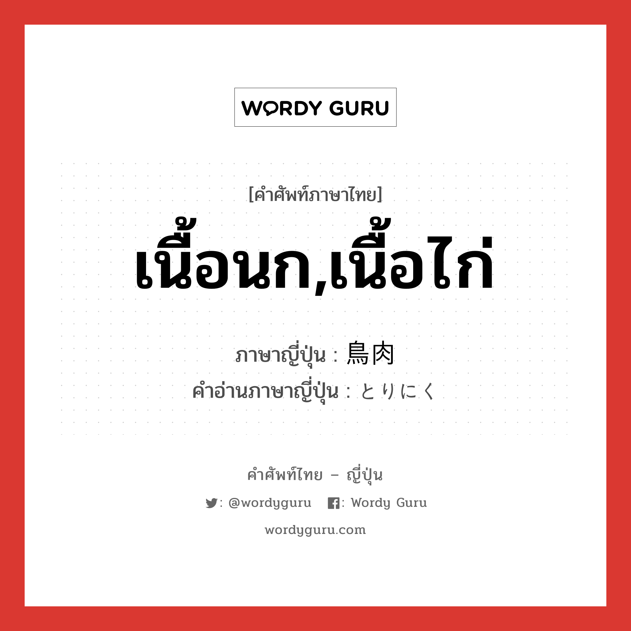 เนื้อนก,เนื้อไก่ ภาษาญี่ปุ่นคืออะไร, คำศัพท์ภาษาไทย - ญี่ปุ่น เนื้อนก,เนื้อไก่ ภาษาญี่ปุ่น 鳥肉 คำอ่านภาษาญี่ปุ่น とりにく หมวด n หมวด n