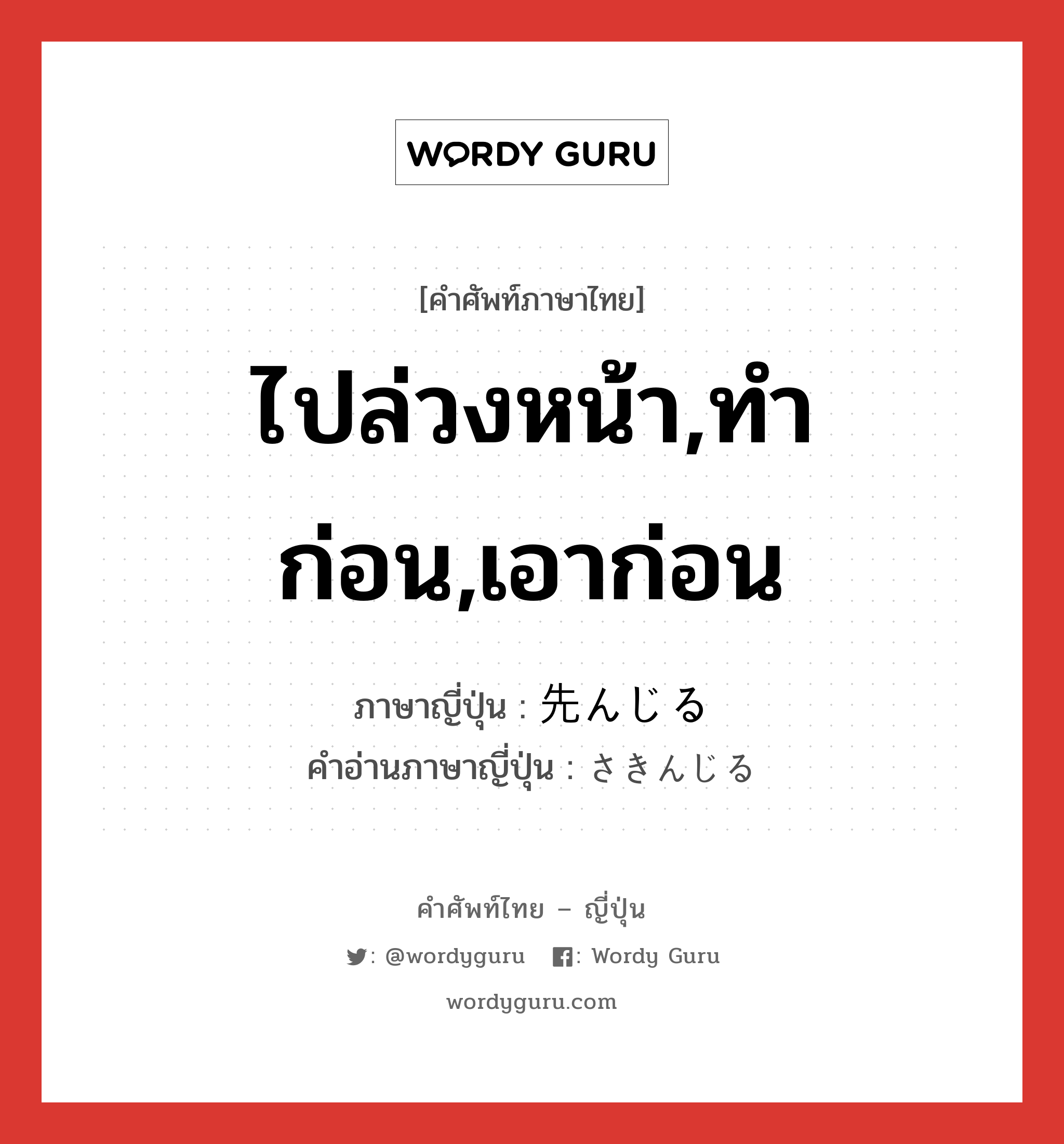 ไปล่วงหน้า,ทำก่อน,เอาก่อน ภาษาญี่ปุ่นคืออะไร, คำศัพท์ภาษาไทย - ญี่ปุ่น ไปล่วงหน้า,ทำก่อน,เอาก่อน ภาษาญี่ปุ่น 先んじる คำอ่านภาษาญี่ปุ่น さきんじる หมวด v1 หมวด v1