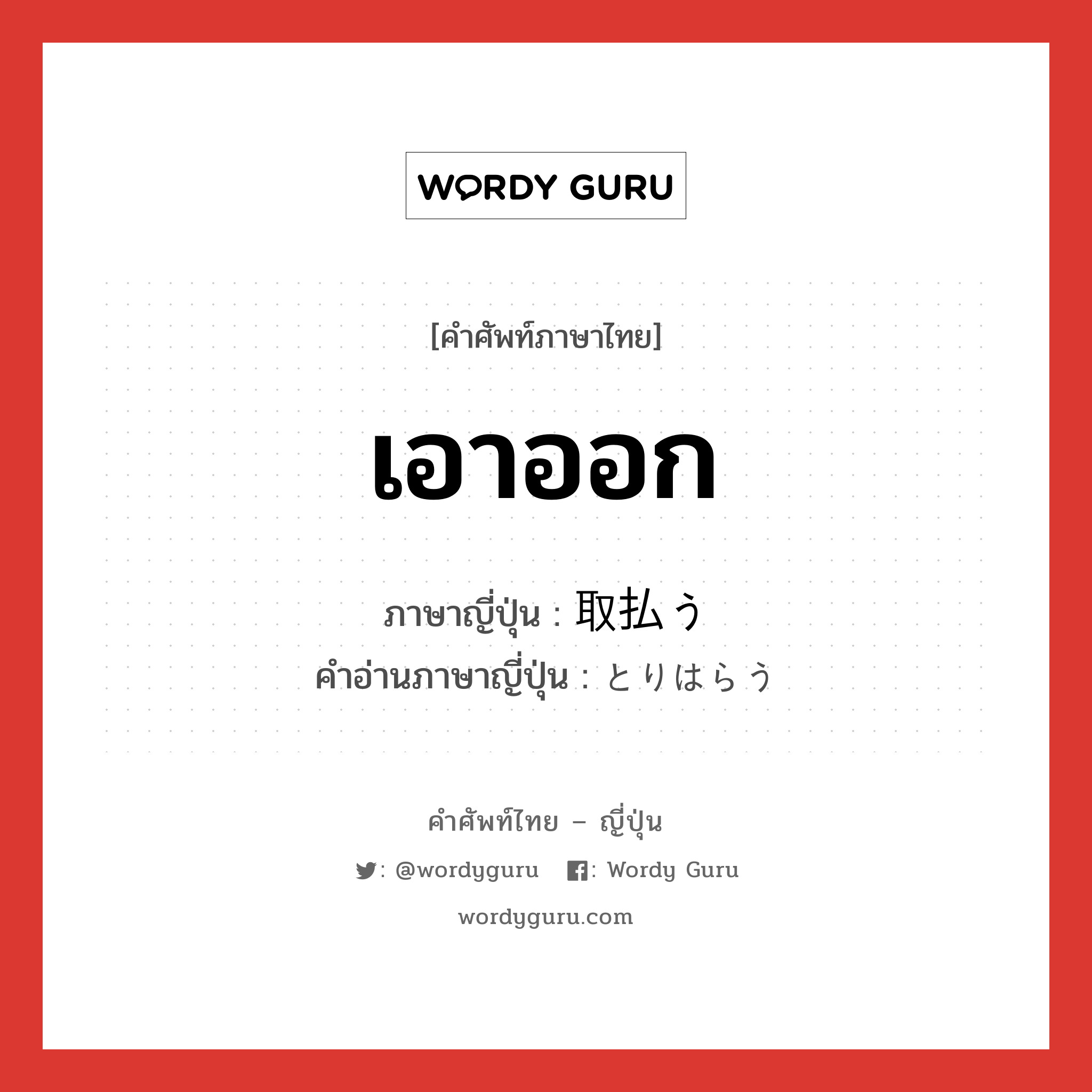 เอาออก ภาษาญี่ปุ่นคืออะไร, คำศัพท์ภาษาไทย - ญี่ปุ่น เอาออก ภาษาญี่ปุ่น 取払う คำอ่านภาษาญี่ปุ่น とりはらう หมวด v5u หมวด v5u