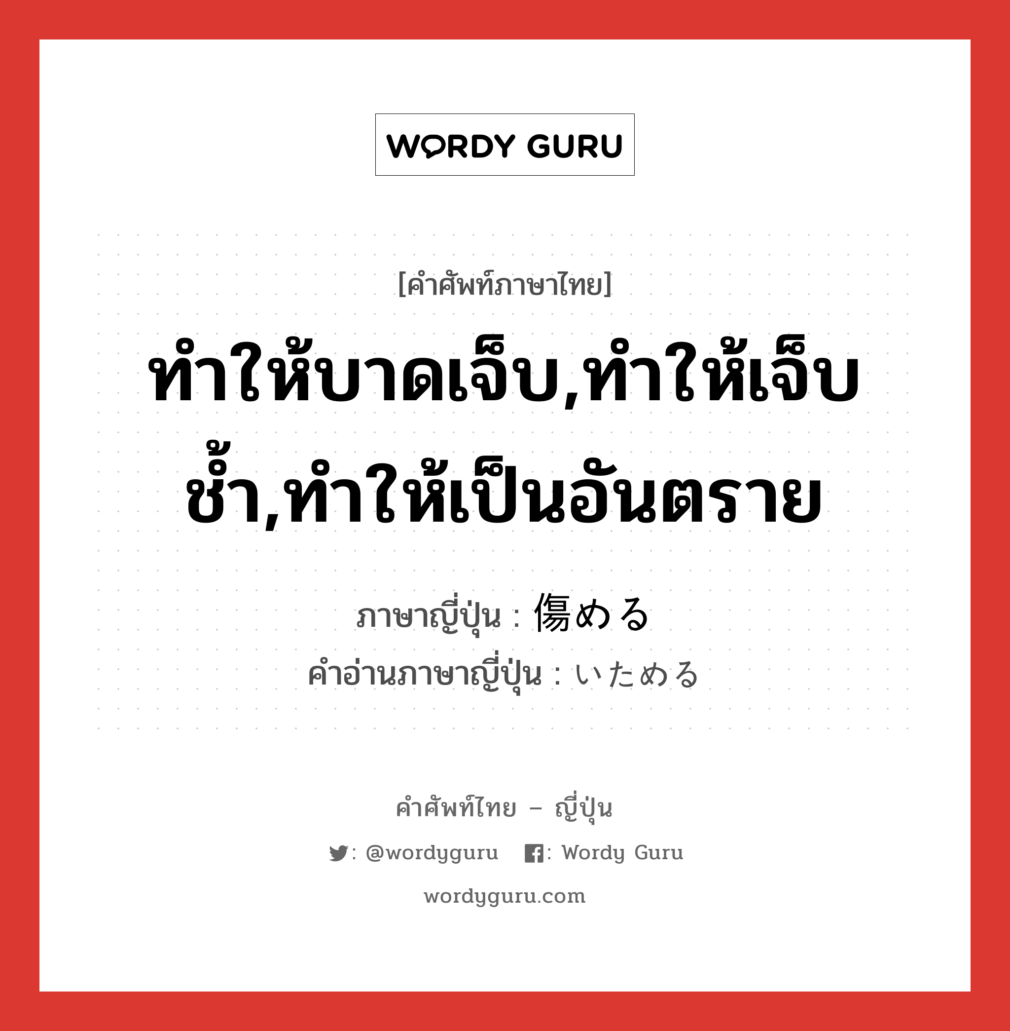 ทำให้บาดเจ็บ,ทำให้เจ็บช้ำ,ทำให้เป็นอันตราย ภาษาญี่ปุ่นคืออะไร, คำศัพท์ภาษาไทย - ญี่ปุ่น ทำให้บาดเจ็บ,ทำให้เจ็บช้ำ,ทำให้เป็นอันตราย ภาษาญี่ปุ่น 傷める คำอ่านภาษาญี่ปุ่น いためる หมวด v1 หมวด v1