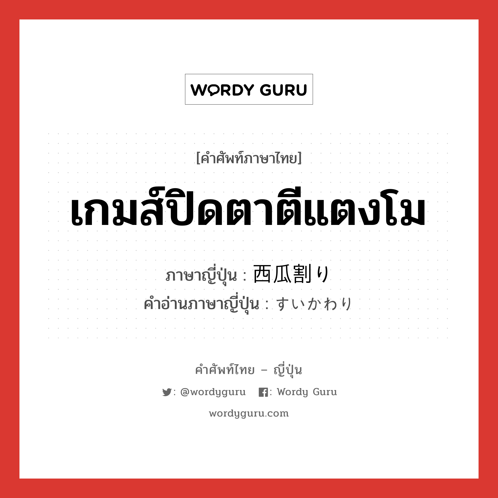 เกมส์ปิดตาตีแตงโม ภาษาญี่ปุ่นคืออะไร, คำศัพท์ภาษาไทย - ญี่ปุ่น เกมส์ปิดตาตีแตงโม ภาษาญี่ปุ่น 西瓜割り คำอ่านภาษาญี่ปุ่น すいかわり หมวด n หมวด n