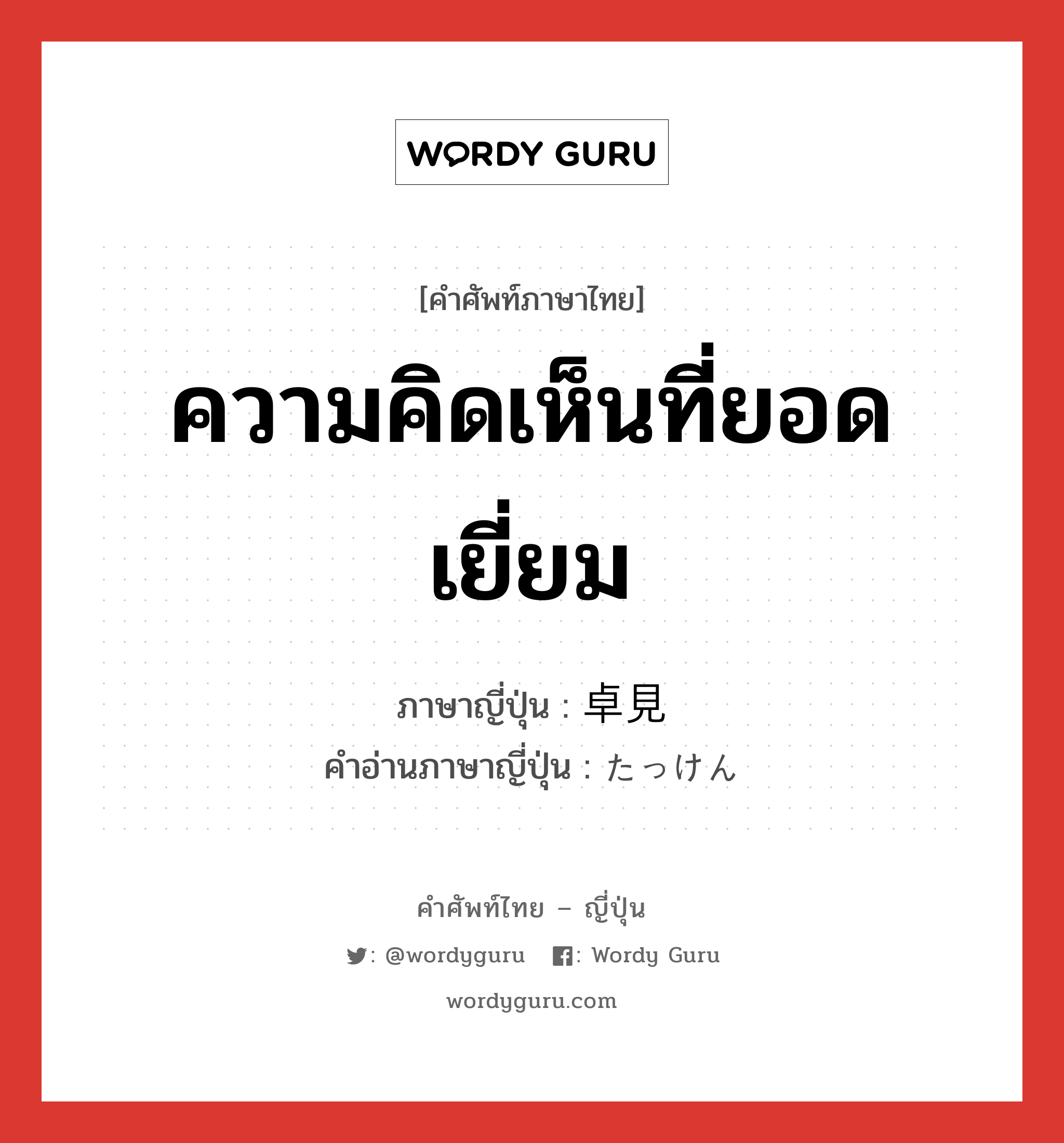 ความคิดเห็นที่ยอดเยี่ยม ภาษาญี่ปุ่นคืออะไร, คำศัพท์ภาษาไทย - ญี่ปุ่น ความคิดเห็นที่ยอดเยี่ยม ภาษาญี่ปุ่น 卓見 คำอ่านภาษาญี่ปุ่น たっけん หมวด n หมวด n