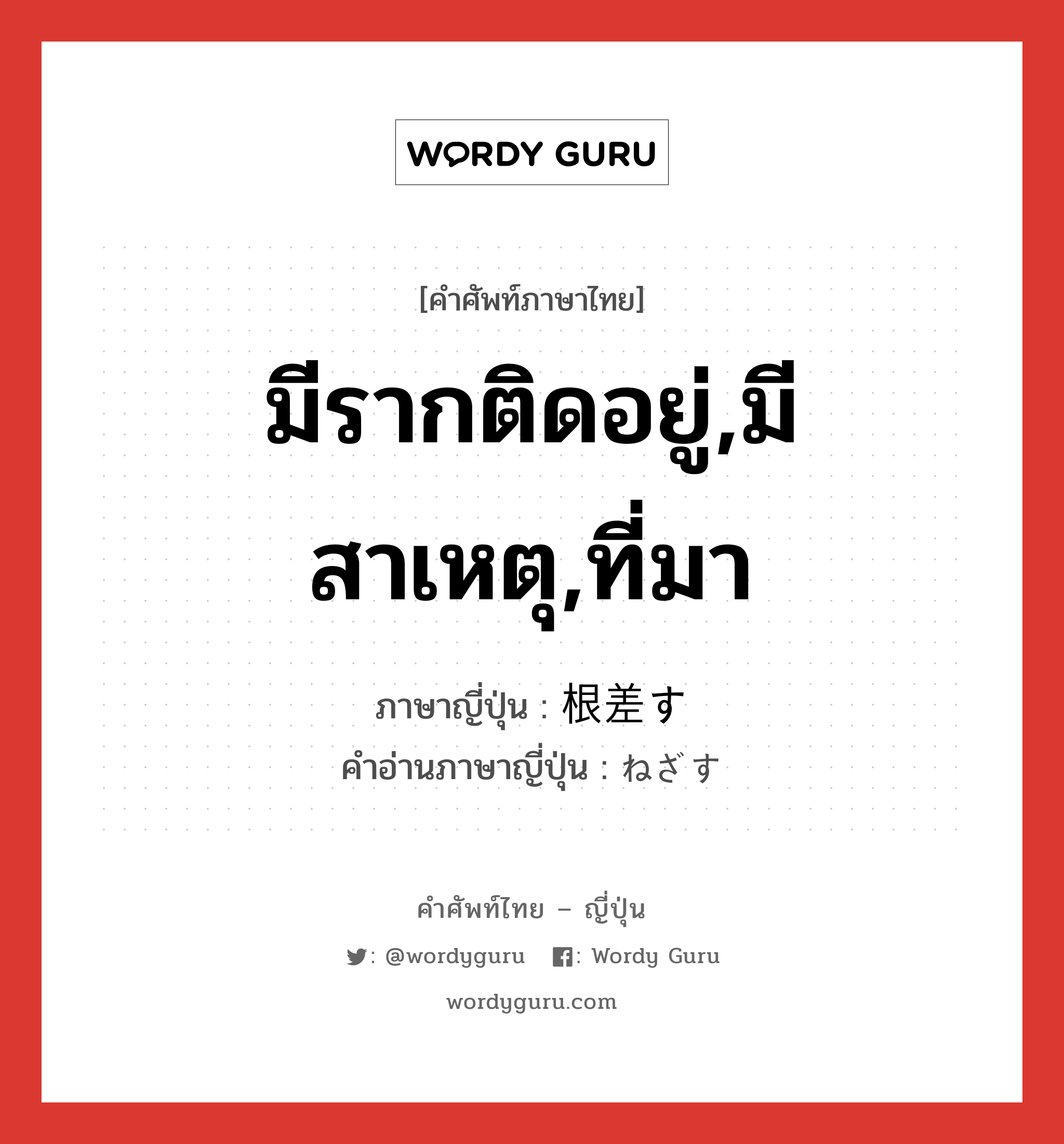 มีรากติดอยู่,มีสาเหตุ,ที่มา ภาษาญี่ปุ่นคืออะไร, คำศัพท์ภาษาไทย - ญี่ปุ่น มีรากติดอยู่,มีสาเหตุ,ที่มา ภาษาญี่ปุ่น 根差す คำอ่านภาษาญี่ปุ่น ねざす หมวด v5s หมวด v5s