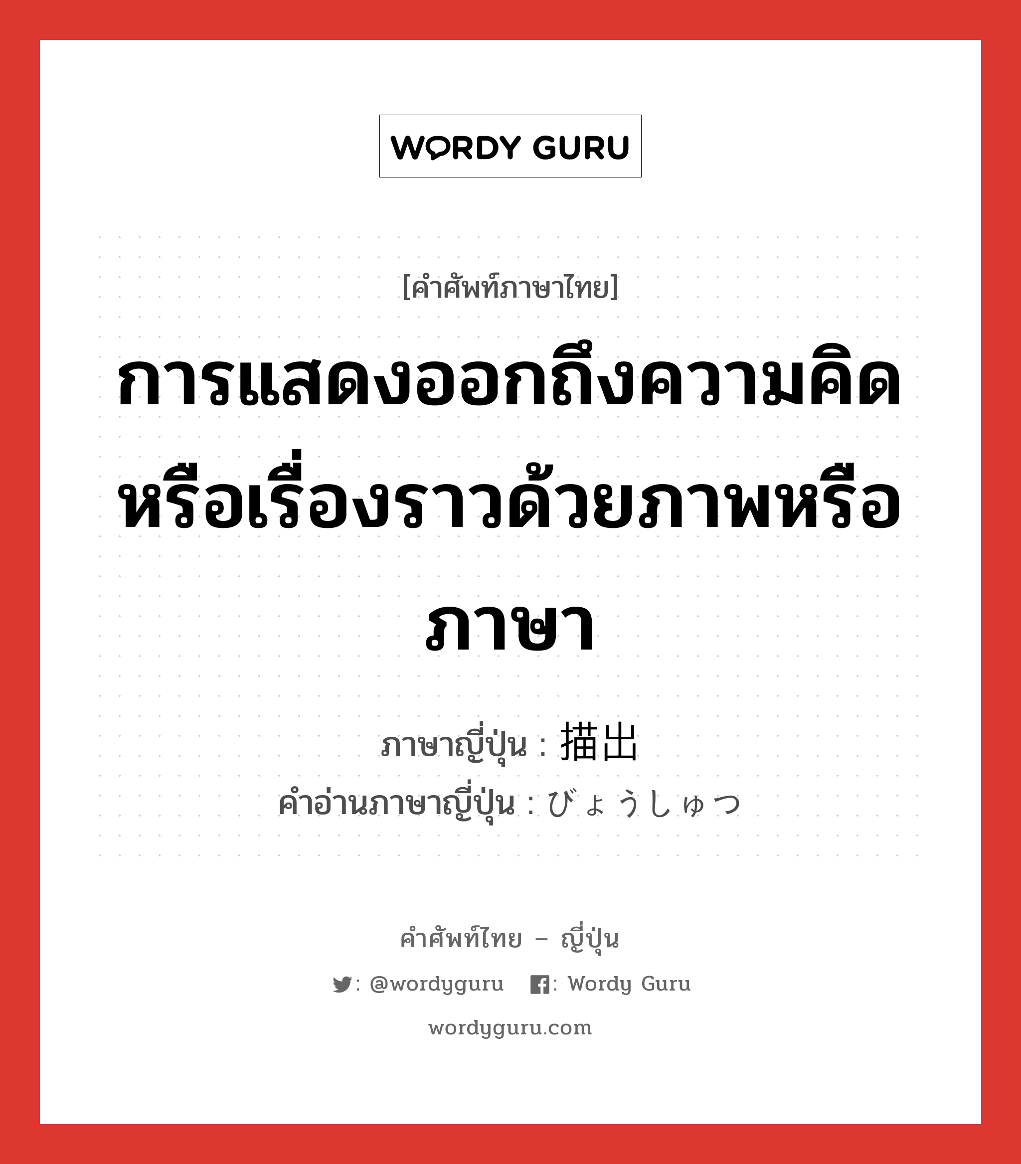 การแสดงออกถึงความคิดหรือเรื่องราวด้วยภาพหรือภาษา ภาษาญี่ปุ่นคืออะไร, คำศัพท์ภาษาไทย - ญี่ปุ่น การแสดงออกถึงความคิดหรือเรื่องราวด้วยภาพหรือภาษา ภาษาญี่ปุ่น 描出 คำอ่านภาษาญี่ปุ่น びょうしゅつ หมวด n หมวด n