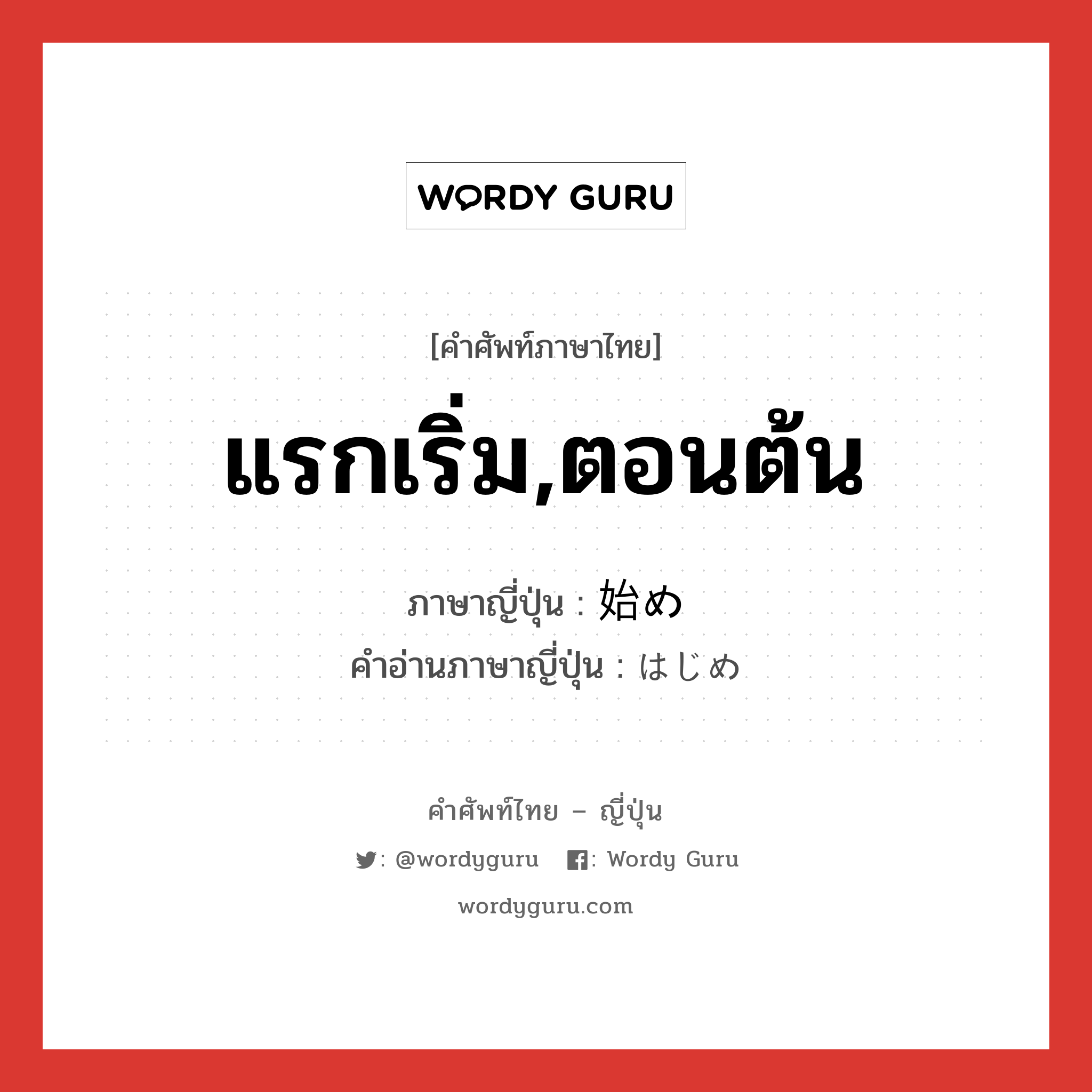 แรกเริ่ม,ตอนต้น ภาษาญี่ปุ่นคืออะไร, คำศัพท์ภาษาไทย - ญี่ปุ่น แรกเริ่ม,ตอนต้น ภาษาญี่ปุ่น 始め คำอ่านภาษาญี่ปุ่น はじめ หมวด n-adv หมวด n-adv