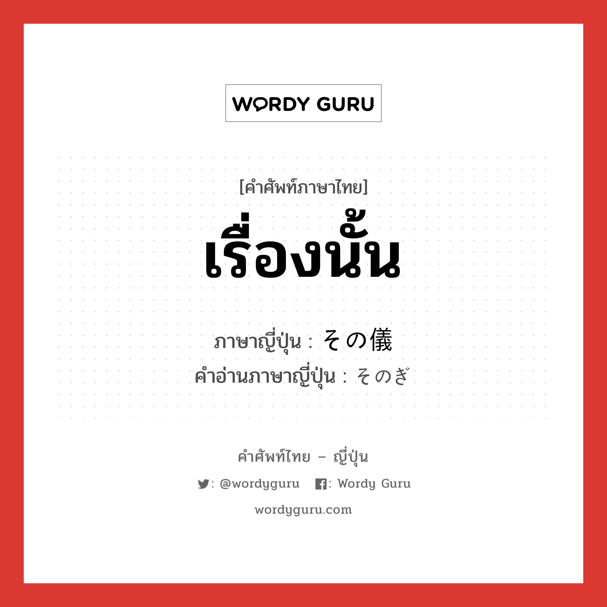 เรื่องนั้น ภาษาญี่ปุ่นคืออะไร, คำศัพท์ภาษาไทย - ญี่ปุ่น เรื่องนั้น ภาษาญี่ปุ่น その儀 คำอ่านภาษาญี่ปุ่น そのぎ หมวด exp หมวด exp