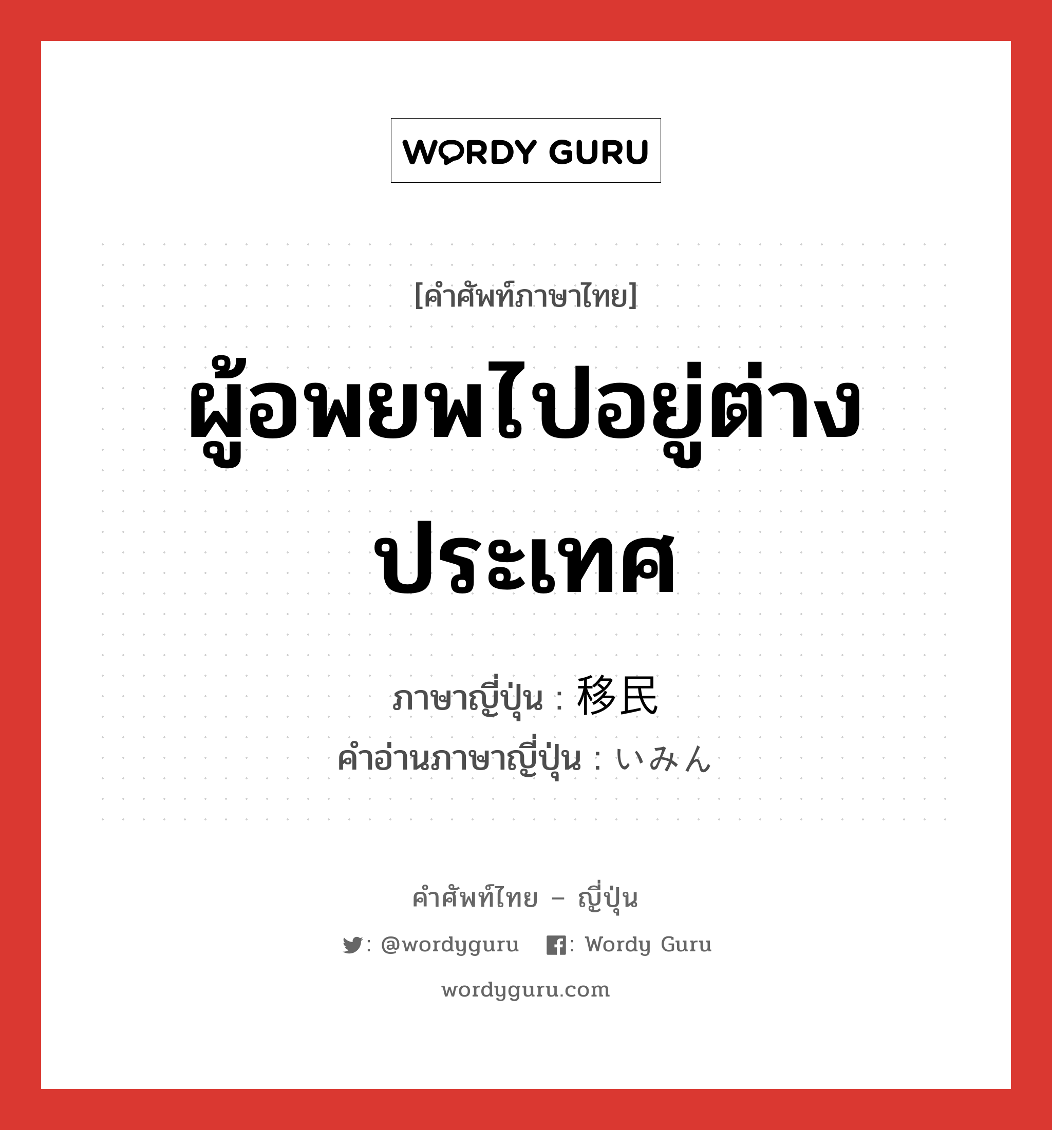 ผู้อพยพไปอยู่ต่างประเทศ ภาษาญี่ปุ่นคืออะไร, คำศัพท์ภาษาไทย - ญี่ปุ่น ผู้อพยพไปอยู่ต่างประเทศ ภาษาญี่ปุ่น 移民 คำอ่านภาษาญี่ปุ่น いみん หมวด n หมวด n