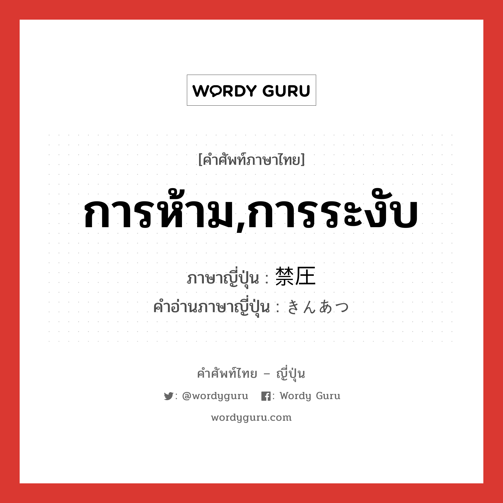 การห้าม,การระงับ ภาษาญี่ปุ่นคืออะไร, คำศัพท์ภาษาไทย - ญี่ปุ่น การห้าม,การระงับ ภาษาญี่ปุ่น 禁圧 คำอ่านภาษาญี่ปุ่น きんあつ หมวด n หมวด n