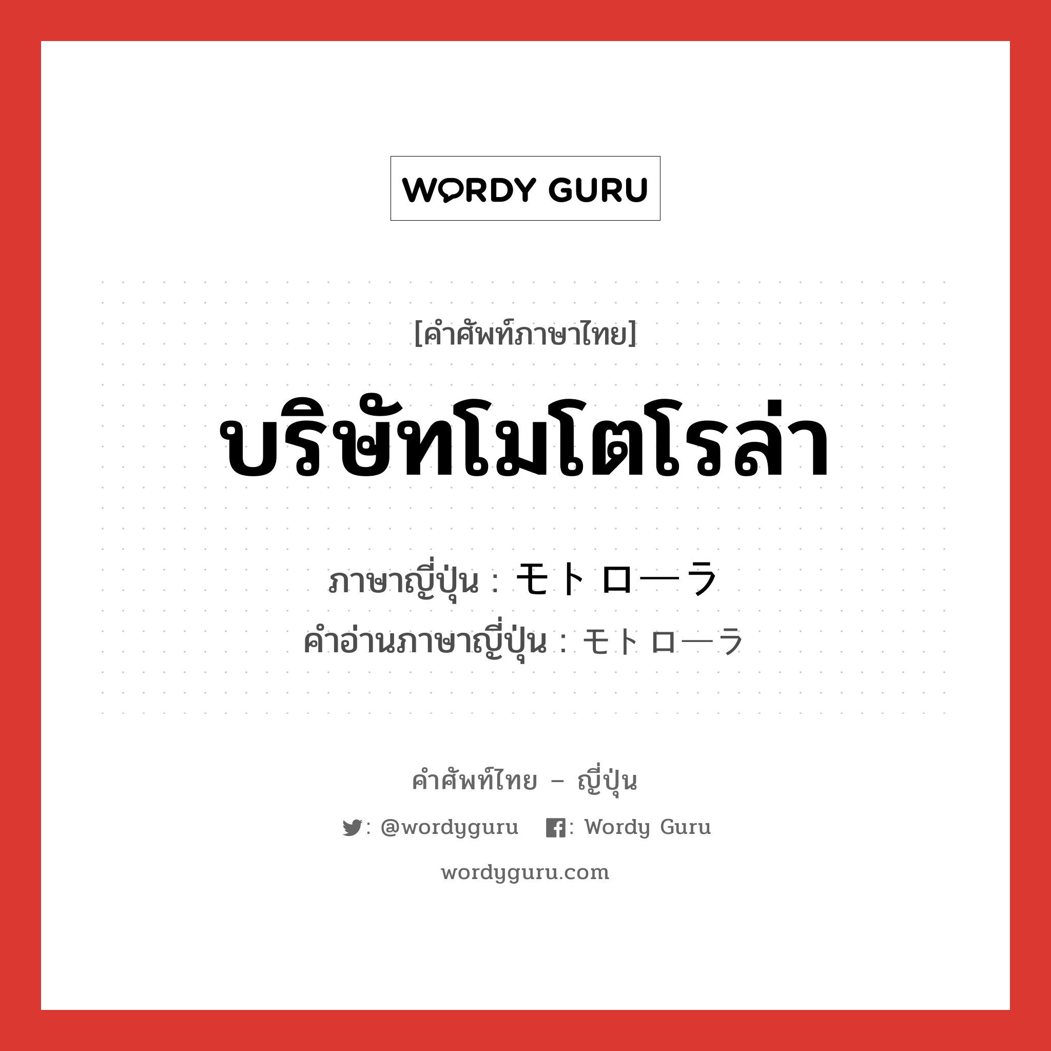 บริษัทโมโตโรล่า ภาษาญี่ปุ่นคืออะไร, คำศัพท์ภาษาไทย - ญี่ปุ่น บริษัทโมโตโรล่า ภาษาญี่ปุ่น モトローラ คำอ่านภาษาญี่ปุ่น モトローラ หมวด n หมวด n