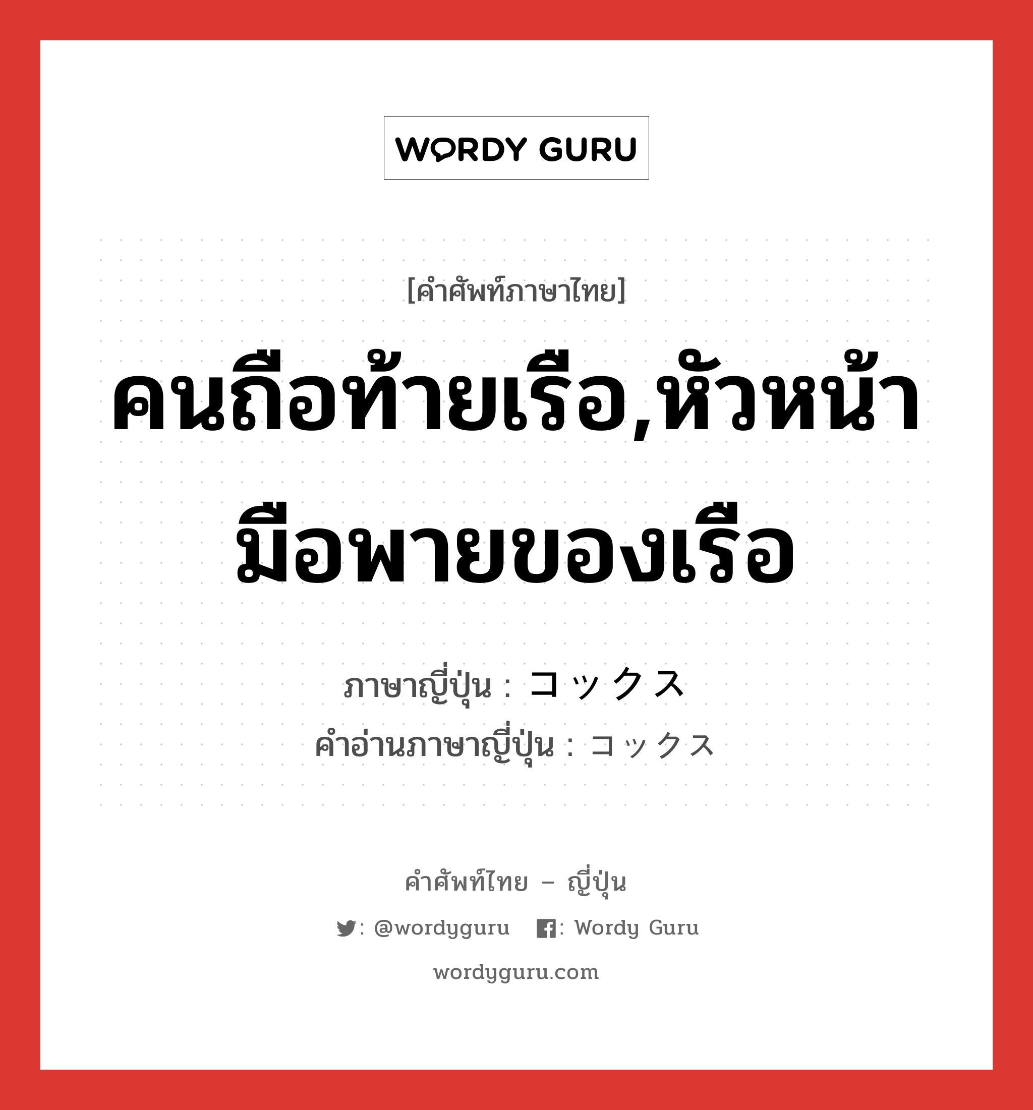 คนถือท้ายเรือ,หัวหน้ามือพายของเรือ ภาษาญี่ปุ่นคืออะไร, คำศัพท์ภาษาไทย - ญี่ปุ่น คนถือท้ายเรือ,หัวหน้ามือพายของเรือ ภาษาญี่ปุ่น コックス คำอ่านภาษาญี่ปุ่น コックス หมวด n หมวด n