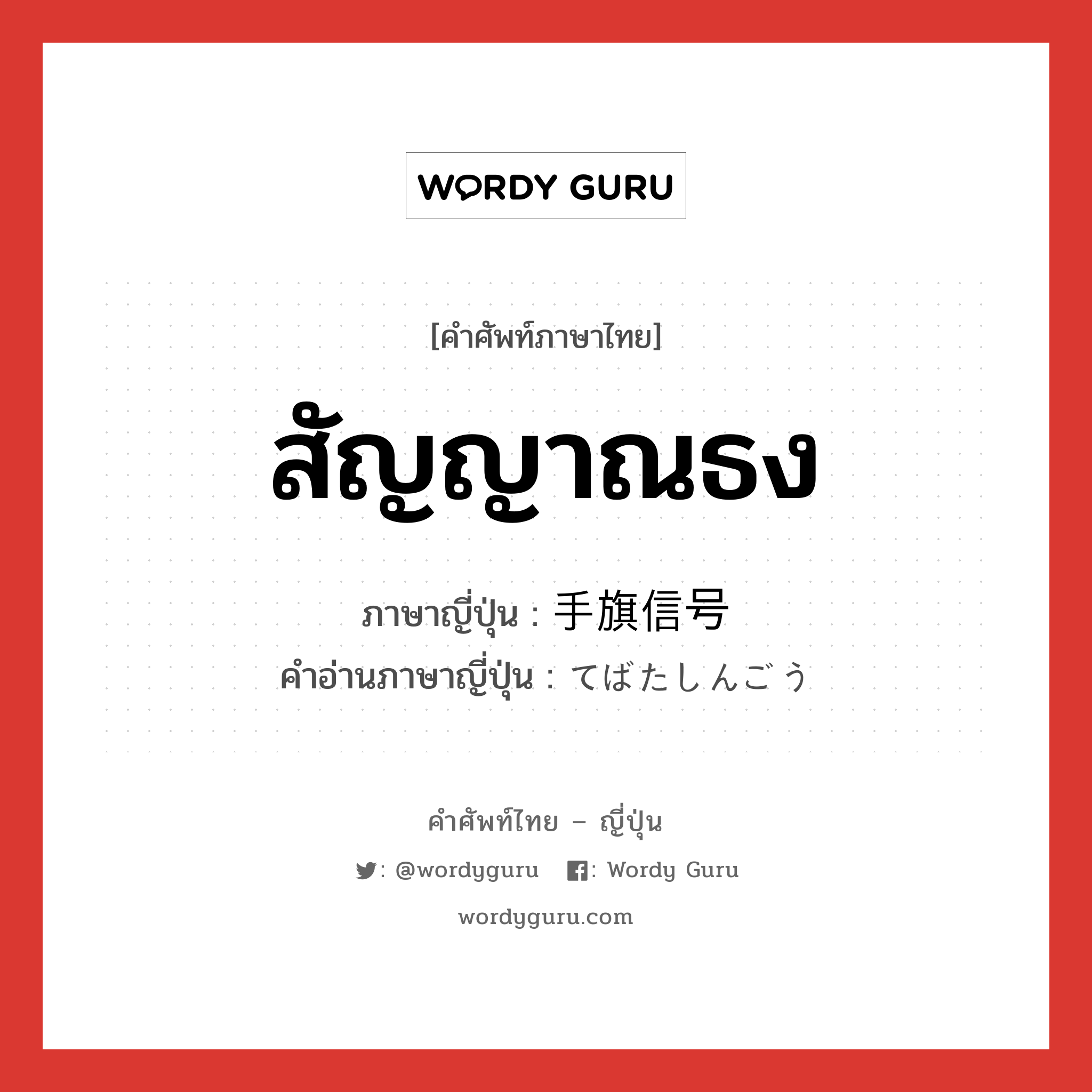 สัญญาณธง ภาษาญี่ปุ่นคืออะไร, คำศัพท์ภาษาไทย - ญี่ปุ่น สัญญาณธง ภาษาญี่ปุ่น 手旗信号 คำอ่านภาษาญี่ปุ่น てばたしんごう หมวด n หมวด n