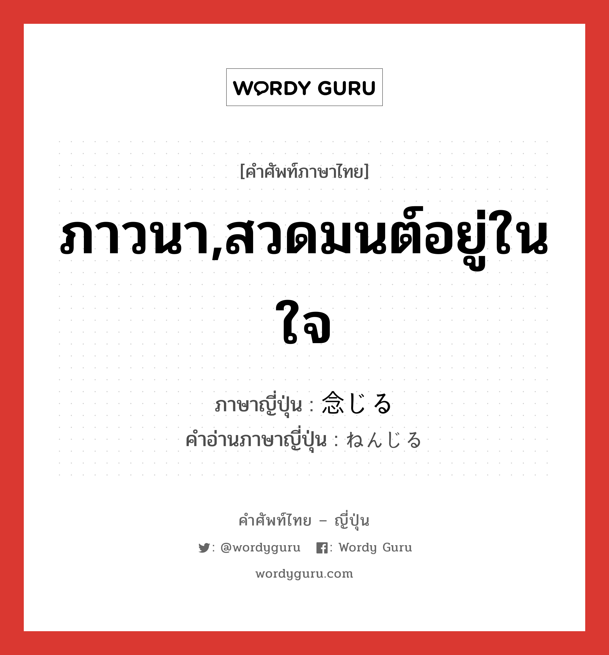 ภาวนา,สวดมนต์อยู่ในใจ ภาษาญี่ปุ่นคืออะไร, คำศัพท์ภาษาไทย - ญี่ปุ่น ภาวนา,สวดมนต์อยู่ในใจ ภาษาญี่ปุ่น 念じる คำอ่านภาษาญี่ปุ่น ねんじる หมวด v1 หมวด v1