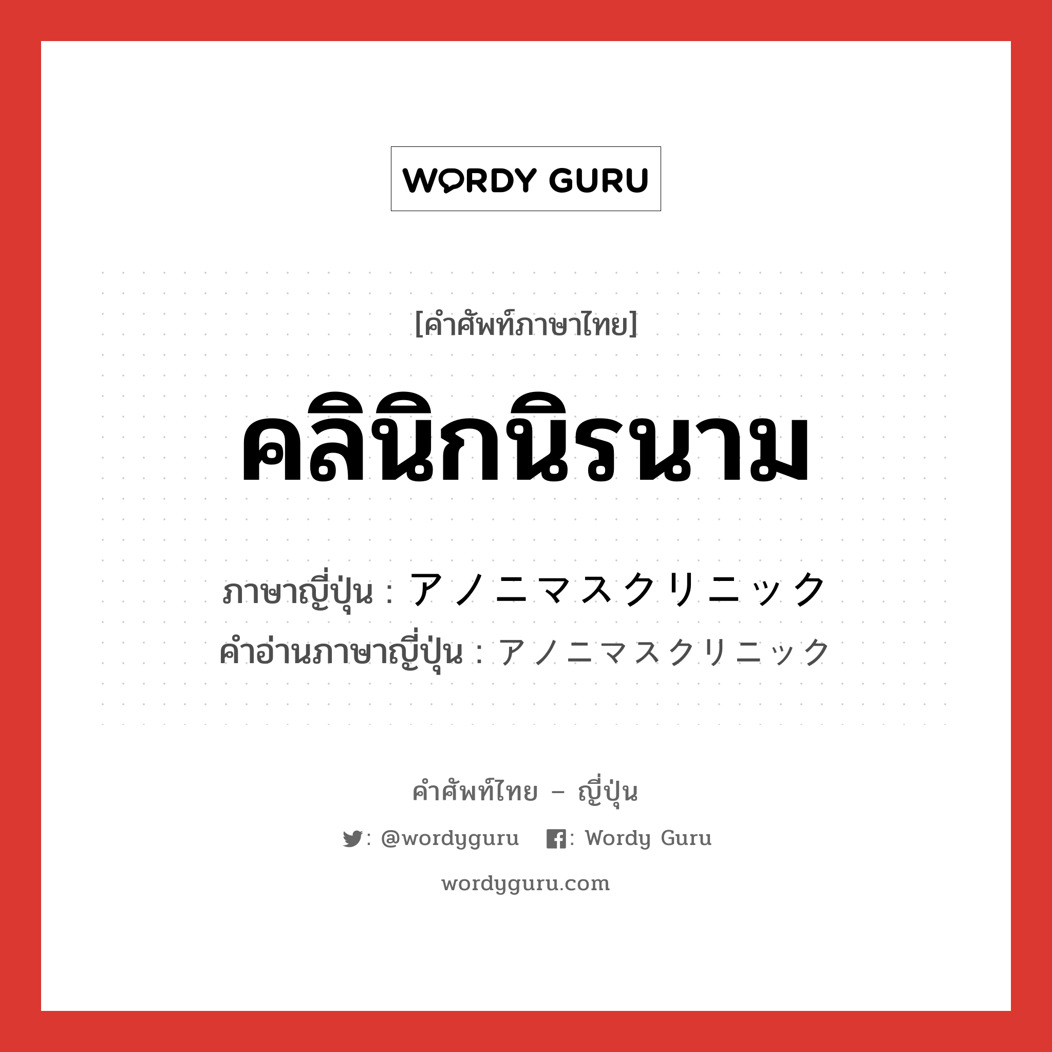 คลินิกนิรนาม ภาษาญี่ปุ่นคืออะไร, คำศัพท์ภาษาไทย - ญี่ปุ่น คลินิกนิรนาม ภาษาญี่ปุ่น アノニマスクリニック คำอ่านภาษาญี่ปุ่น アノニマスクリニック หมวด n หมวด n