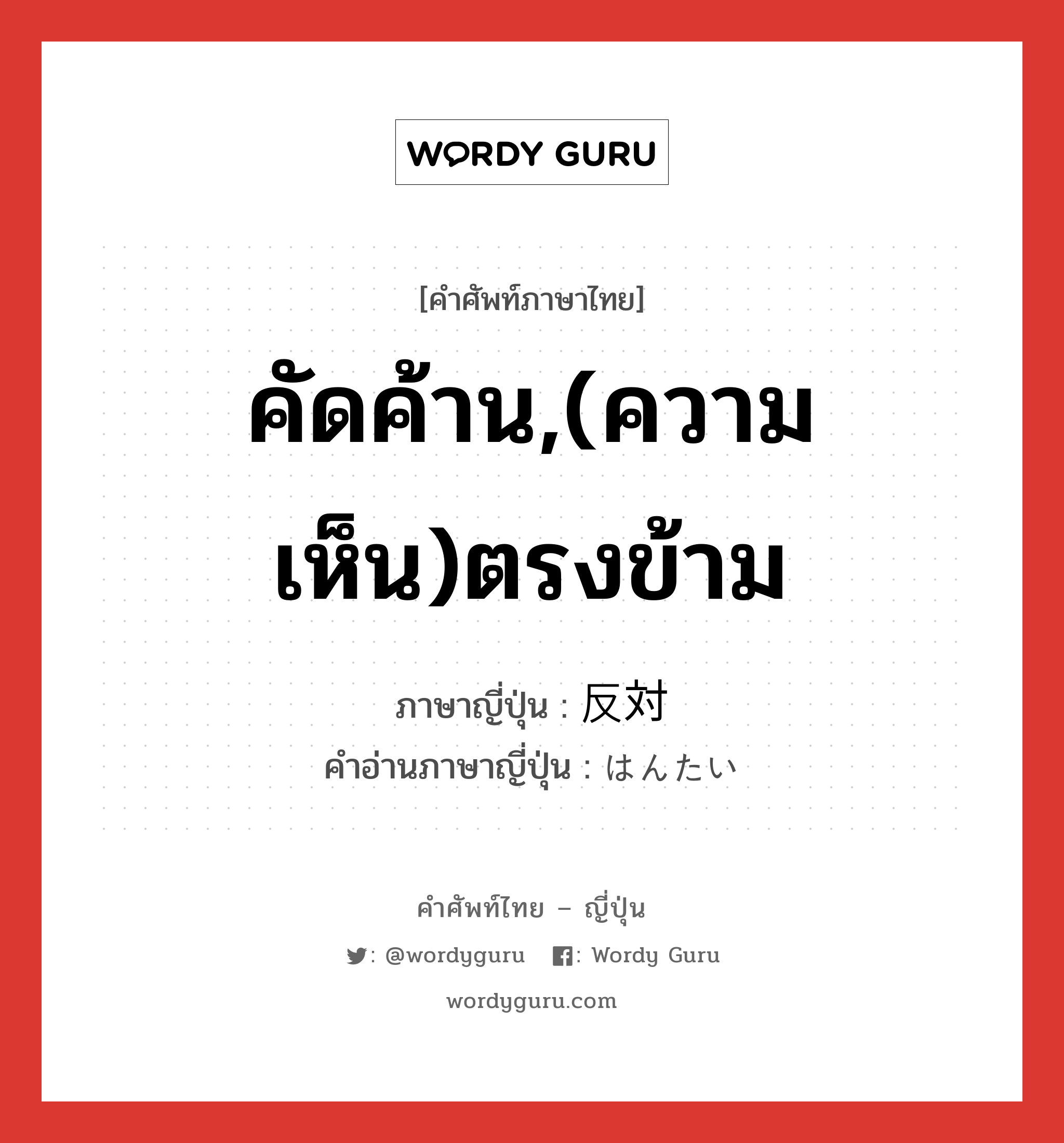 คัดค้าน,(ความเห็น)ตรงข้าม ภาษาญี่ปุ่นคืออะไร, คำศัพท์ภาษาไทย - ญี่ปุ่น คัดค้าน,(ความเห็น)ตรงข้าม ภาษาญี่ปุ่น 反対 คำอ่านภาษาญี่ปุ่น はんたい หมวด adj-na หมวด adj-na