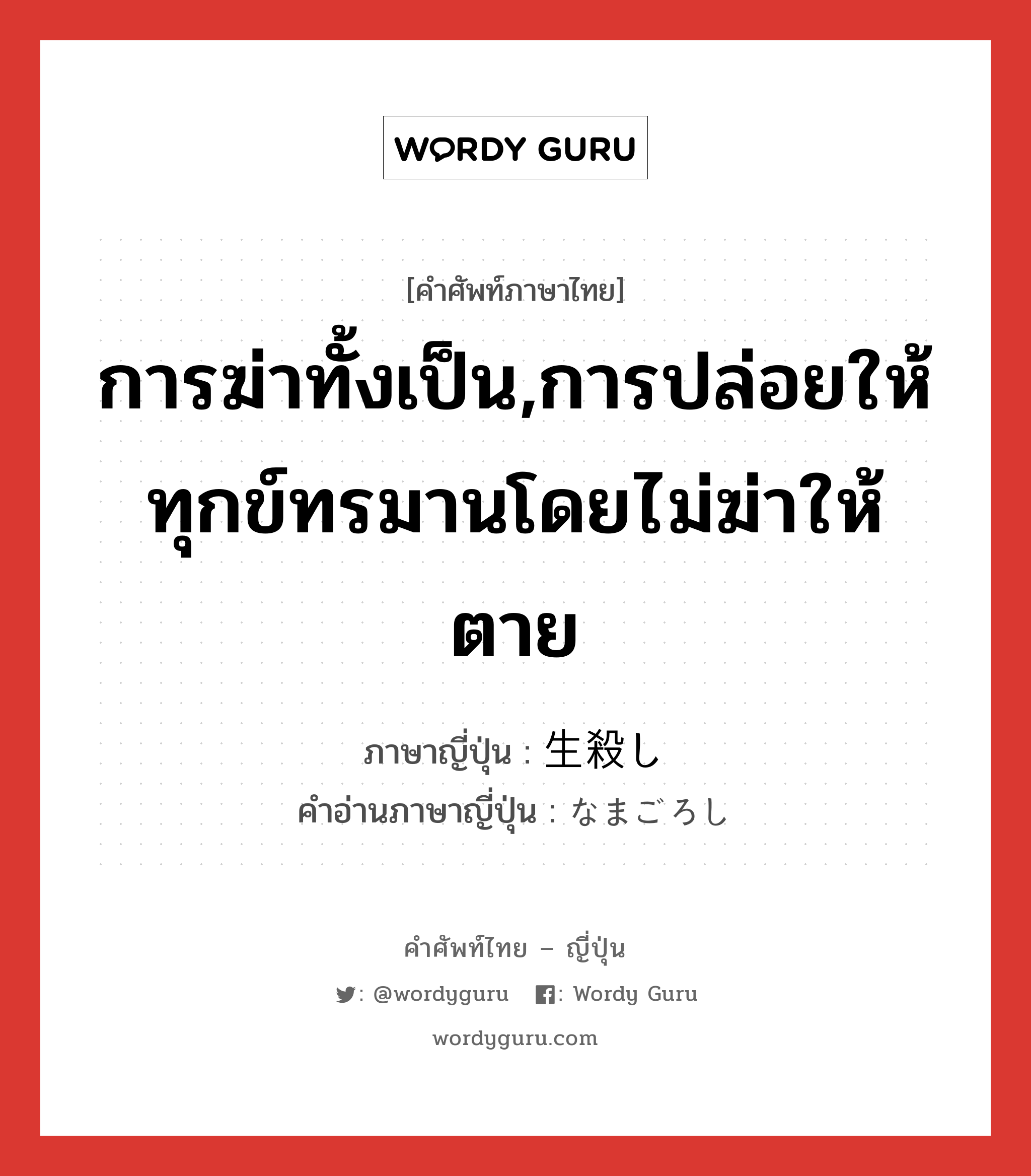 การฆ่าทั้งเป็น,การปล่อยให้ทุกข์ทรมานโดยไม่ฆ่าให้ตาย ภาษาญี่ปุ่นคืออะไร, คำศัพท์ภาษาไทย - ญี่ปุ่น การฆ่าทั้งเป็น,การปล่อยให้ทุกข์ทรมานโดยไม่ฆ่าให้ตาย ภาษาญี่ปุ่น 生殺し คำอ่านภาษาญี่ปุ่น なまごろし หมวด n หมวด n