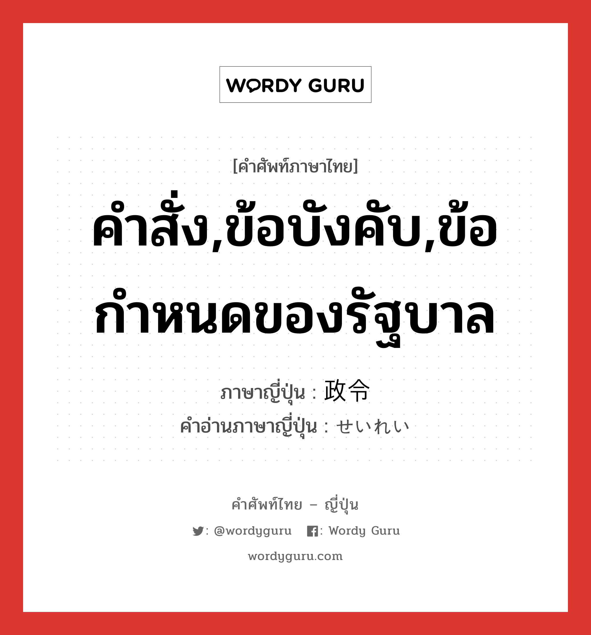 คำสั่ง,ข้อบังคับ,ข้อกำหนดของรัฐบาล ภาษาญี่ปุ่นคืออะไร, คำศัพท์ภาษาไทย - ญี่ปุ่น คำสั่ง,ข้อบังคับ,ข้อกำหนดของรัฐบาล ภาษาญี่ปุ่น 政令 คำอ่านภาษาญี่ปุ่น せいれい หมวด n หมวด n