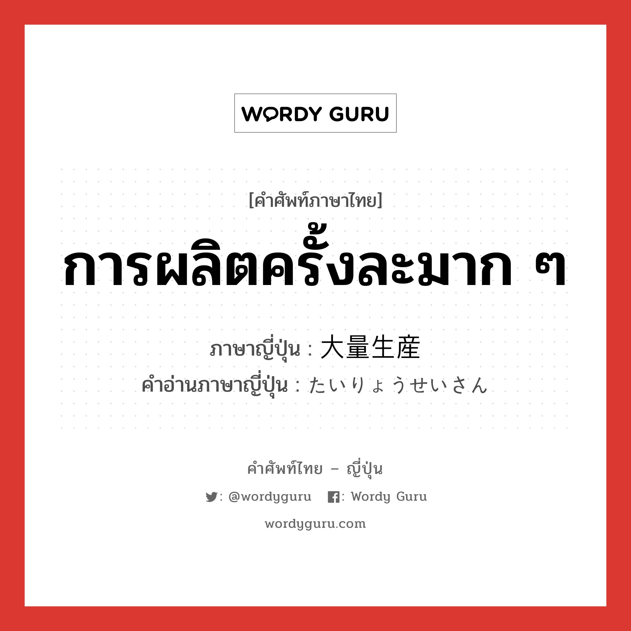 การผลิตครั้งละมาก ๆ ภาษาญี่ปุ่นคืออะไร, คำศัพท์ภาษาไทย - ญี่ปุ่น การผลิตครั้งละมาก ๆ ภาษาญี่ปุ่น 大量生産 คำอ่านภาษาญี่ปุ่น たいりょうせいさん หมวด n หมวด n