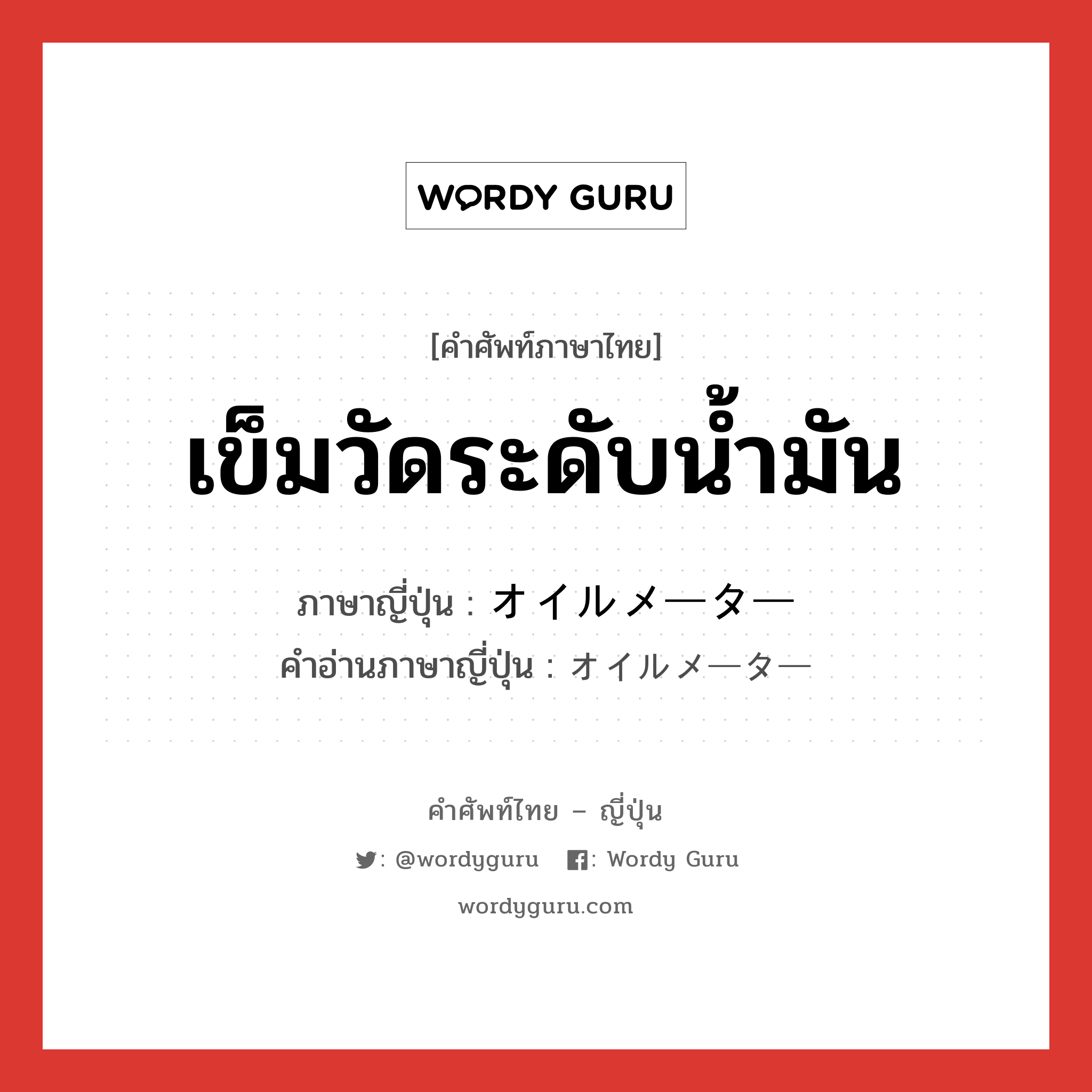 เข็มวัดระดับน้ำมัน ภาษาญี่ปุ่นคืออะไร, คำศัพท์ภาษาไทย - ญี่ปุ่น เข็มวัดระดับน้ำมัน ภาษาญี่ปุ่น オイルメーター คำอ่านภาษาญี่ปุ่น オイルメーター หมวด n หมวด n