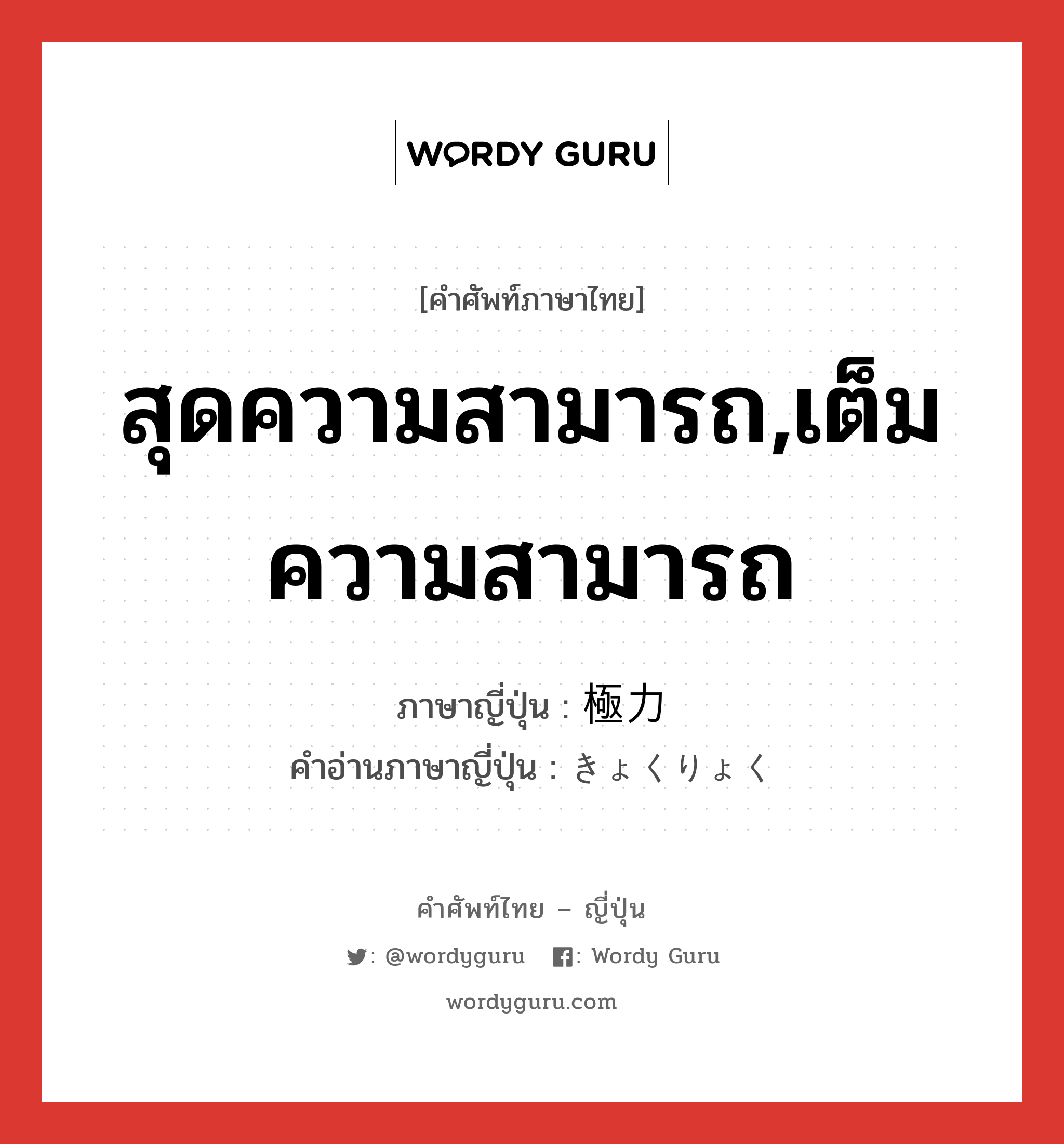 สุดความสามารถ,เต็มความสามารถ ภาษาญี่ปุ่นคืออะไร, คำศัพท์ภาษาไทย - ญี่ปุ่น สุดความสามารถ,เต็มความสามารถ ภาษาญี่ปุ่น 極力 คำอ่านภาษาญี่ปุ่น きょくりょく หมวด adv หมวด adv