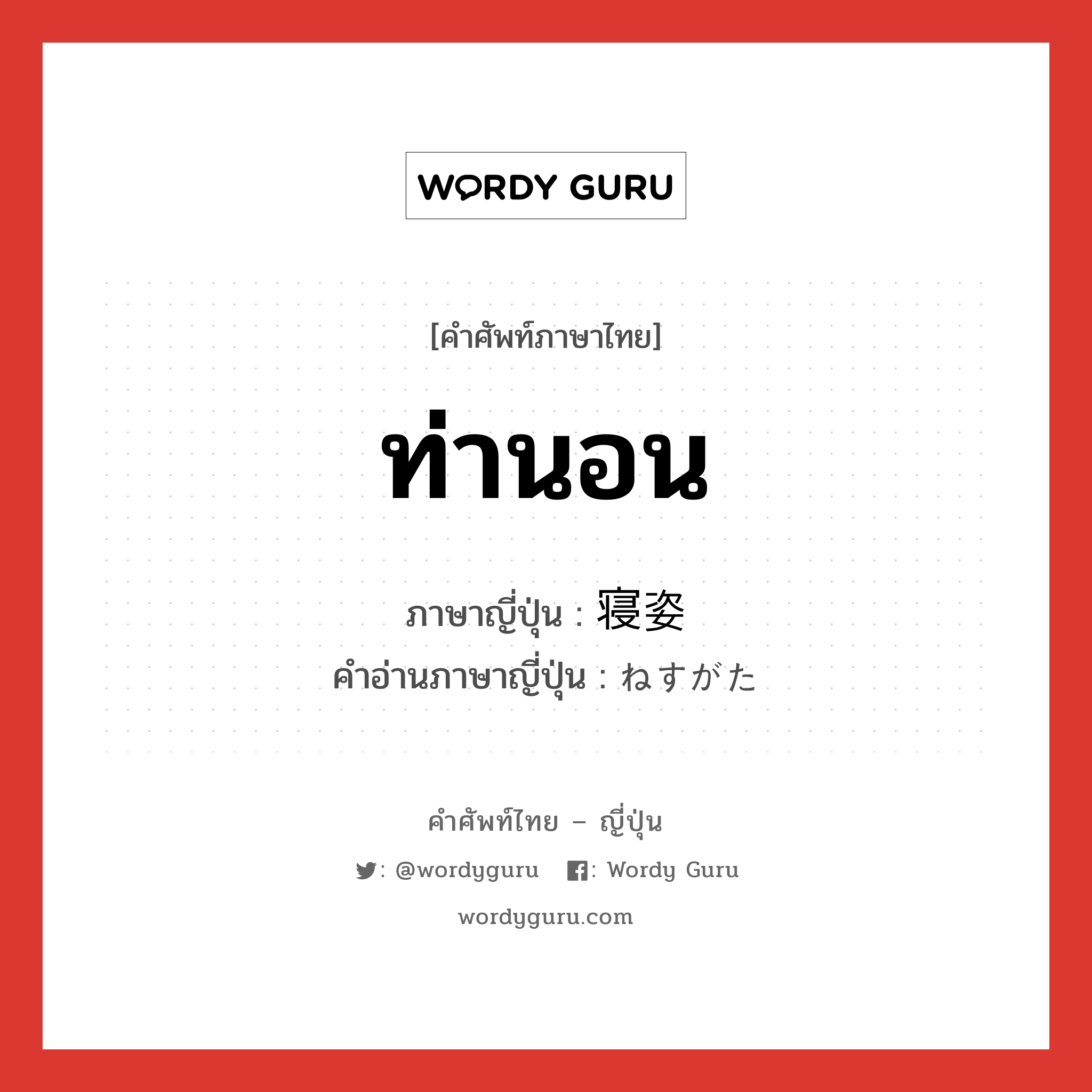 ท่านอน ภาษาญี่ปุ่นคืออะไร, คำศัพท์ภาษาไทย - ญี่ปุ่น ท่านอน ภาษาญี่ปุ่น 寝姿 คำอ่านภาษาญี่ปุ่น ねすがた หมวด n หมวด n