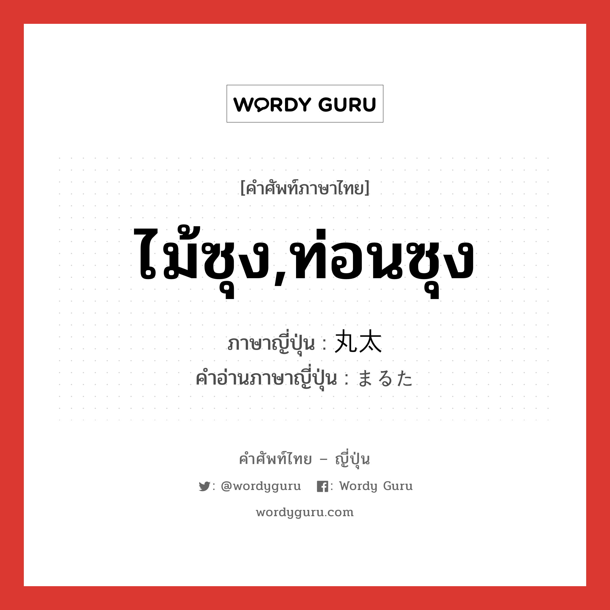 ไม้ซุง,ท่อนซุง ภาษาญี่ปุ่นคืออะไร, คำศัพท์ภาษาไทย - ญี่ปุ่น ไม้ซุง,ท่อนซุง ภาษาญี่ปุ่น 丸太 คำอ่านภาษาญี่ปุ่น まるた หมวด n หมวด n