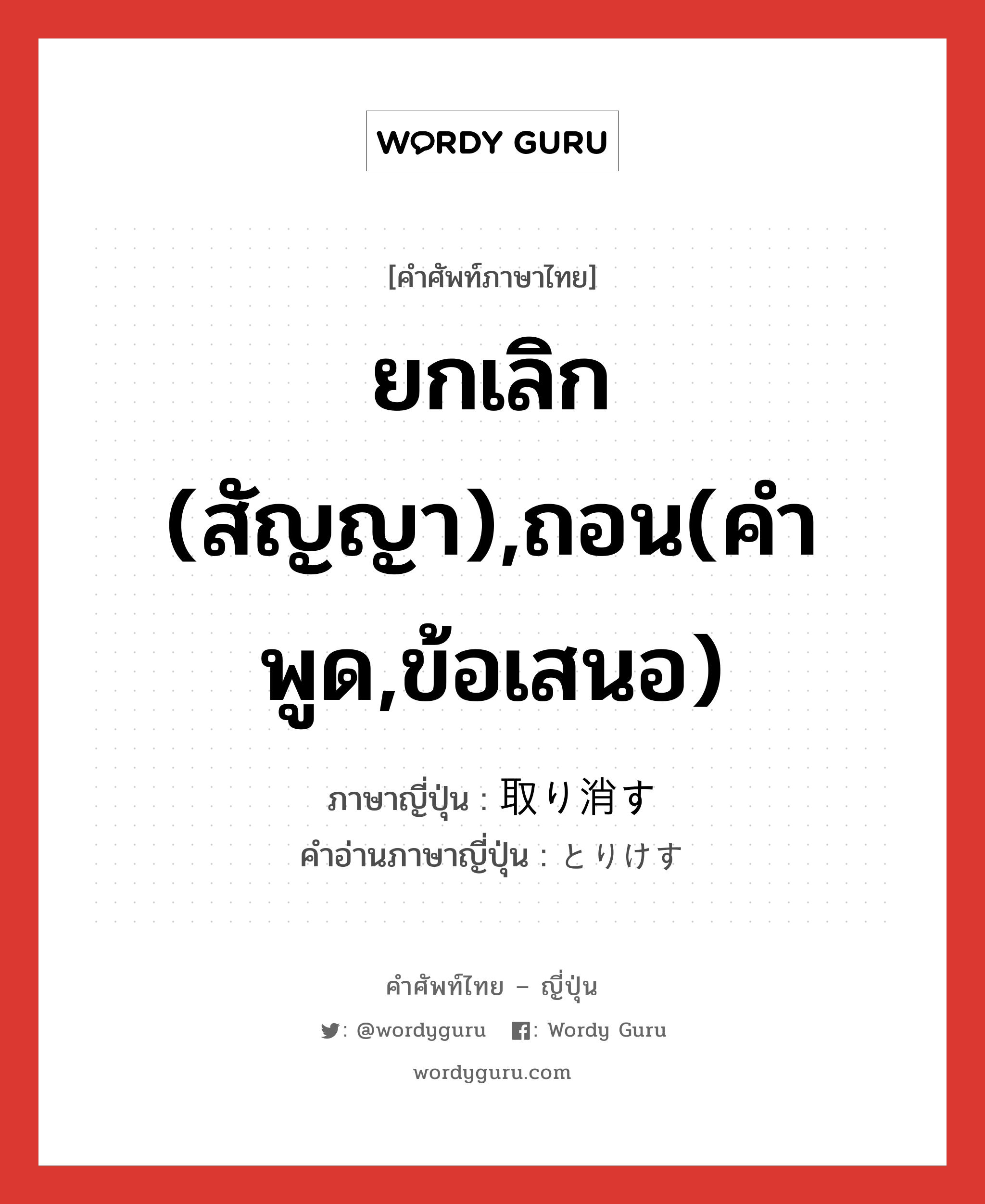 ยกเลิก (สัญญา),ถอน(คำพูด,ข้อเสนอ) ภาษาญี่ปุ่นคืออะไร, คำศัพท์ภาษาไทย - ญี่ปุ่น ยกเลิก (สัญญา),ถอน(คำพูด,ข้อเสนอ) ภาษาญี่ปุ่น 取り消す คำอ่านภาษาญี่ปุ่น とりけす หมวด v5s หมวด v5s