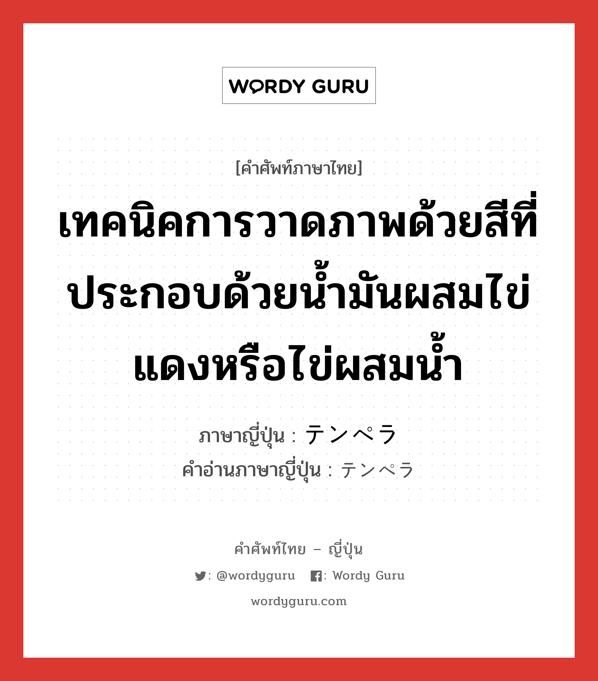 เทคนิคการวาดภาพด้วยสีที่ประกอบด้วยน้ำมันผสมไข่แดงหรือไข่ผสมน้ำ ภาษาญี่ปุ่นคืออะไร, คำศัพท์ภาษาไทย - ญี่ปุ่น เทคนิคการวาดภาพด้วยสีที่ประกอบด้วยน้ำมันผสมไข่แดงหรือไข่ผสมน้ำ ภาษาญี่ปุ่น テンペラ คำอ่านภาษาญี่ปุ่น テンペラ หมวด n หมวด n