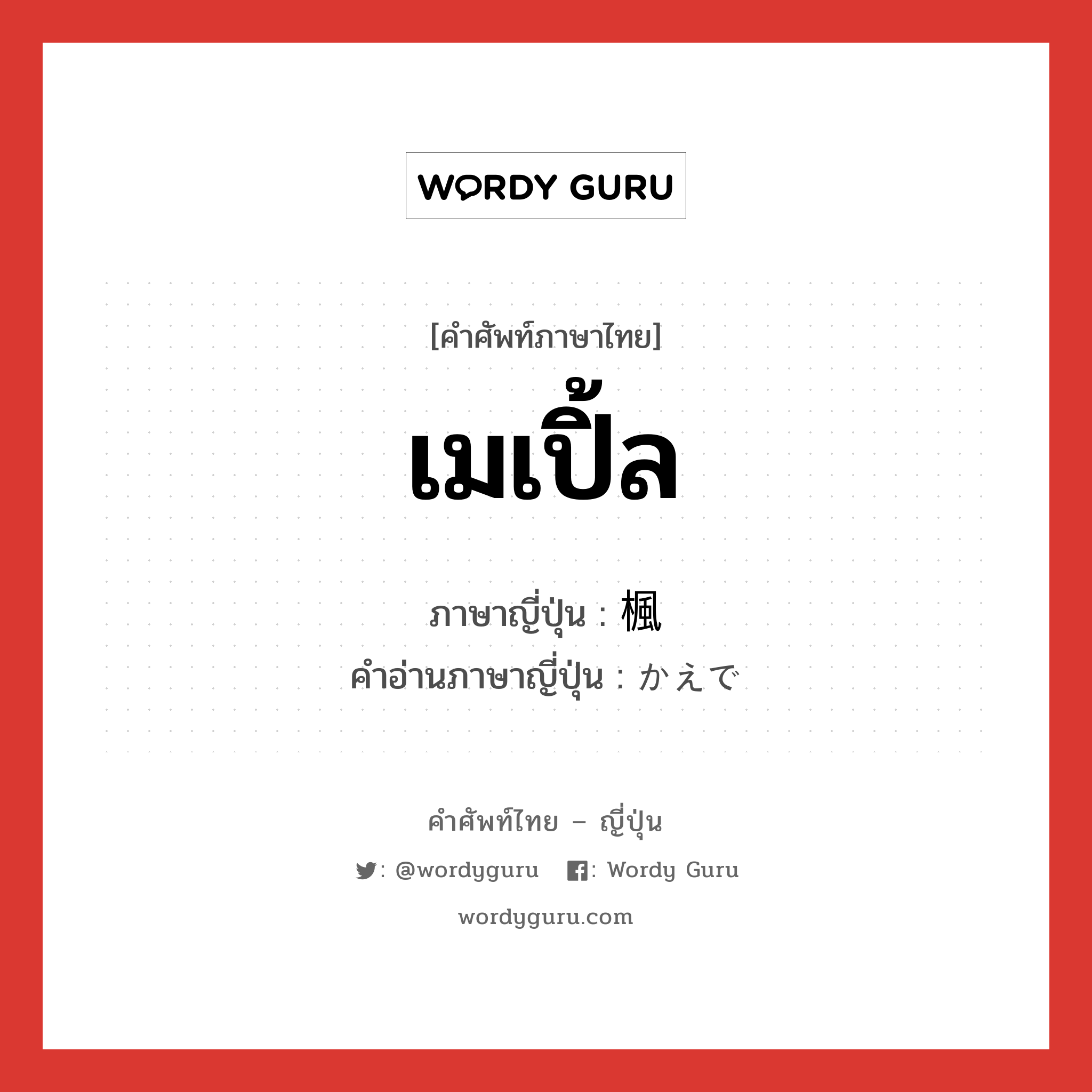 เมเปิ้ล ภาษาญี่ปุ่นคืออะไร, คำศัพท์ภาษาไทย - ญี่ปุ่น เมเปิ้ล ภาษาญี่ปุ่น 楓 คำอ่านภาษาญี่ปุ่น かえで หมวด n หมวด n