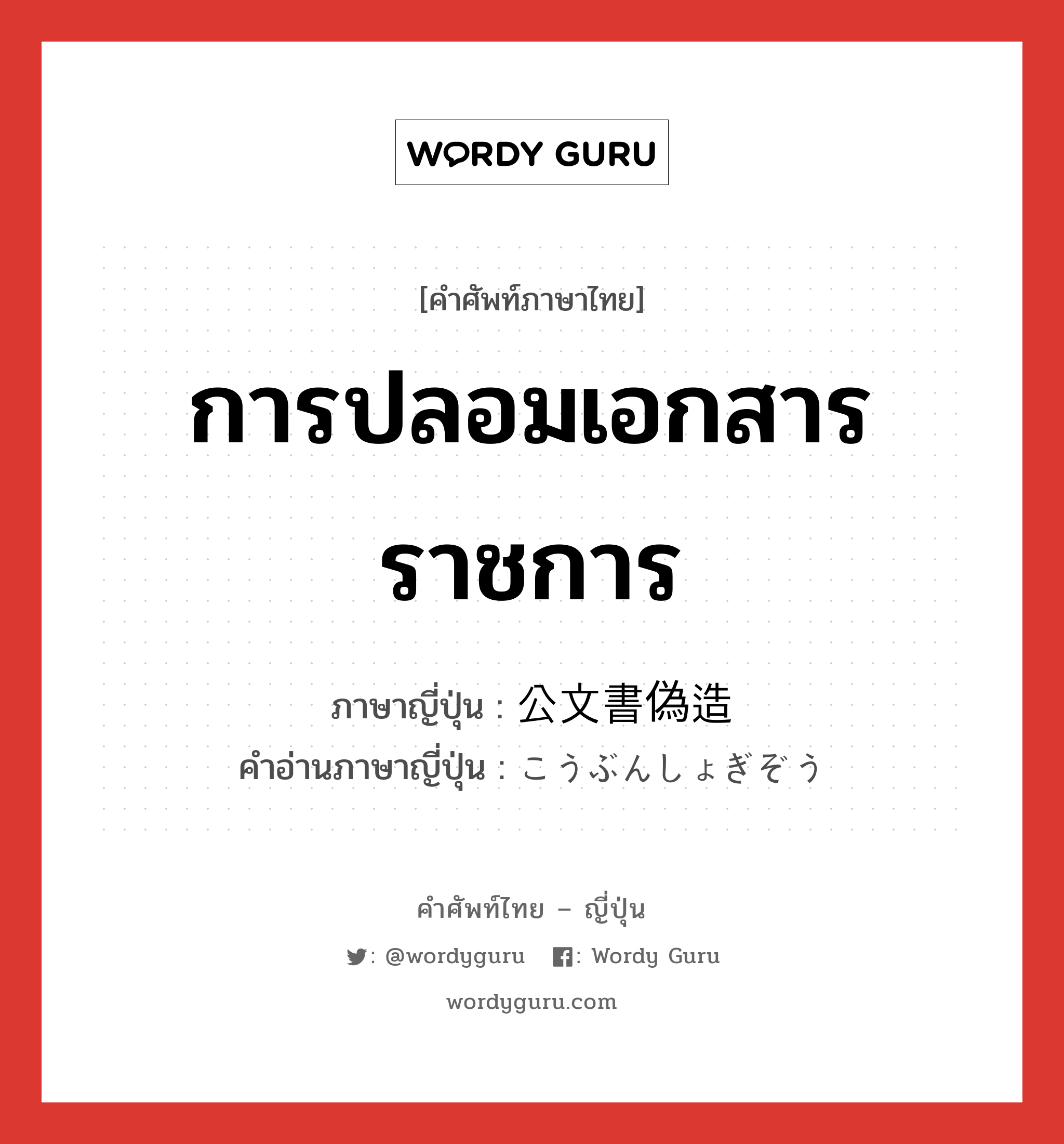 การปลอมเอกสารราชการ ภาษาญี่ปุ่นคืออะไร, คำศัพท์ภาษาไทย - ญี่ปุ่น การปลอมเอกสารราชการ ภาษาญี่ปุ่น 公文書偽造 คำอ่านภาษาญี่ปุ่น こうぶんしょぎぞう หมวด n หมวด n