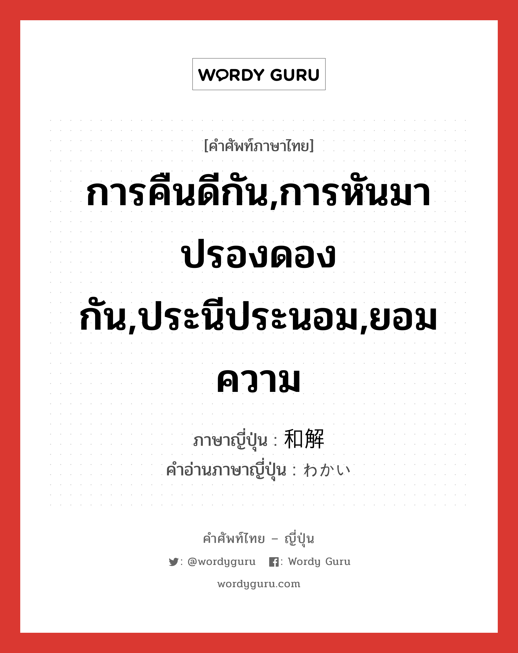 การคืนดีกัน,การหันมาปรองดองกัน,ประนีประนอม,ยอมความ ภาษาญี่ปุ่นคืออะไร, คำศัพท์ภาษาไทย - ญี่ปุ่น การคืนดีกัน,การหันมาปรองดองกัน,ประนีประนอม,ยอมความ ภาษาญี่ปุ่น 和解 คำอ่านภาษาญี่ปุ่น わかい หมวด n หมวด n