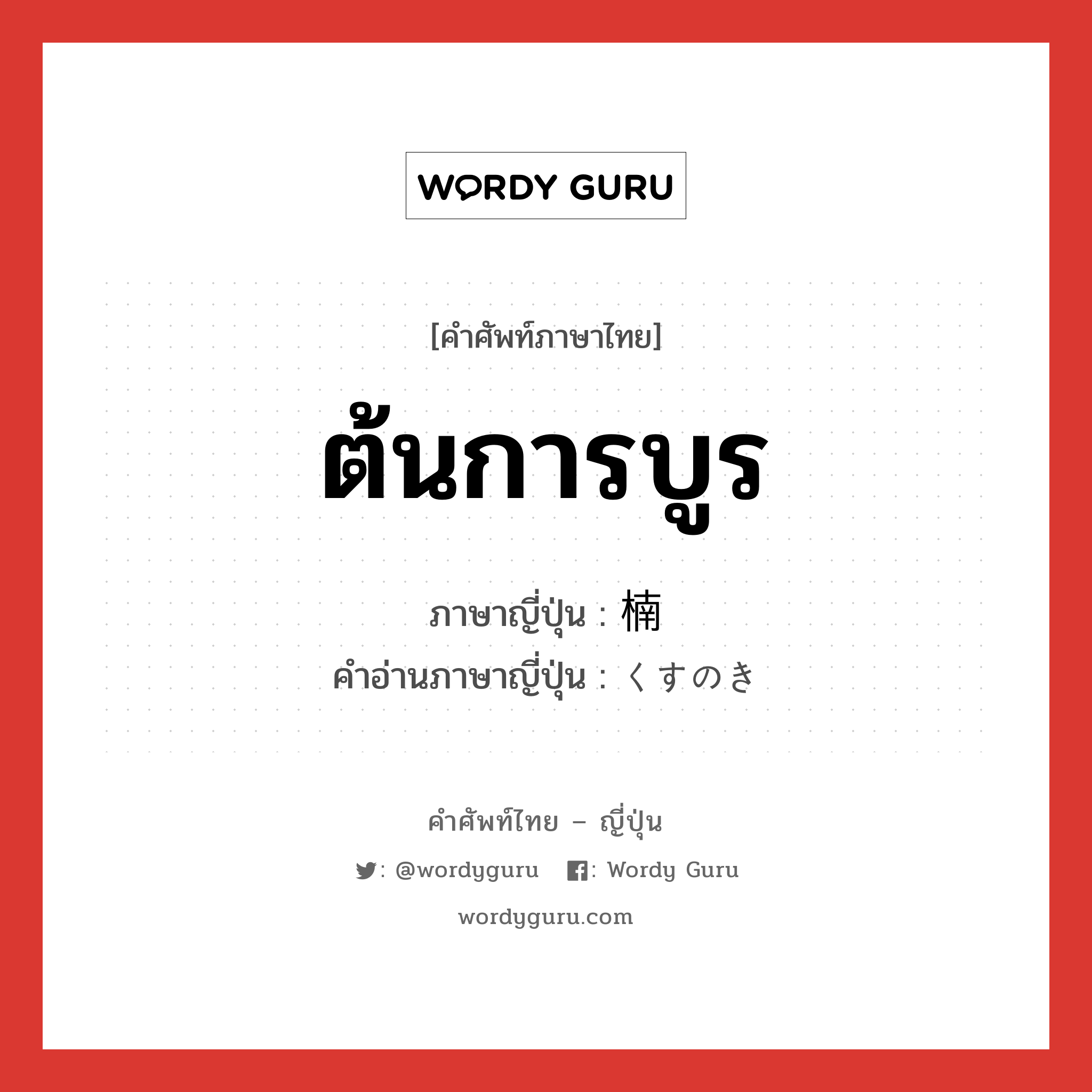 ต้นการบูร ภาษาญี่ปุ่นคืออะไร, คำศัพท์ภาษาไทย - ญี่ปุ่น ต้นการบูร ภาษาญี่ปุ่น 楠 คำอ่านภาษาญี่ปุ่น くすのき หมวด n หมวด n