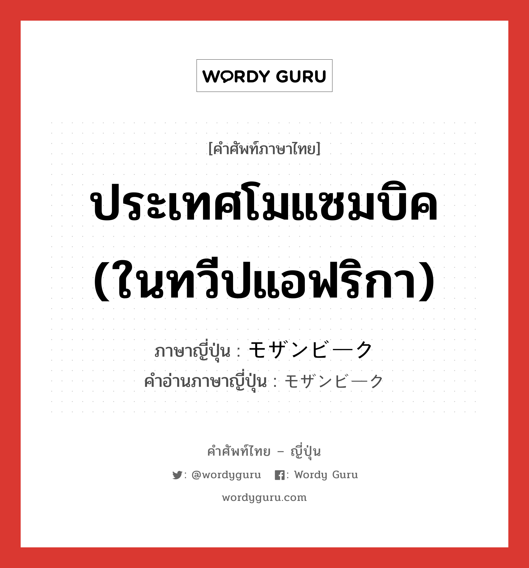 ประเทศโมแซมบิค (ในทวีปแอฟริกา) ภาษาญี่ปุ่นคืออะไร, คำศัพท์ภาษาไทย - ญี่ปุ่น ประเทศโมแซมบิค (ในทวีปแอฟริกา) ภาษาญี่ปุ่น モザンビーク คำอ่านภาษาญี่ปุ่น モザンビーク หมวด n หมวด n