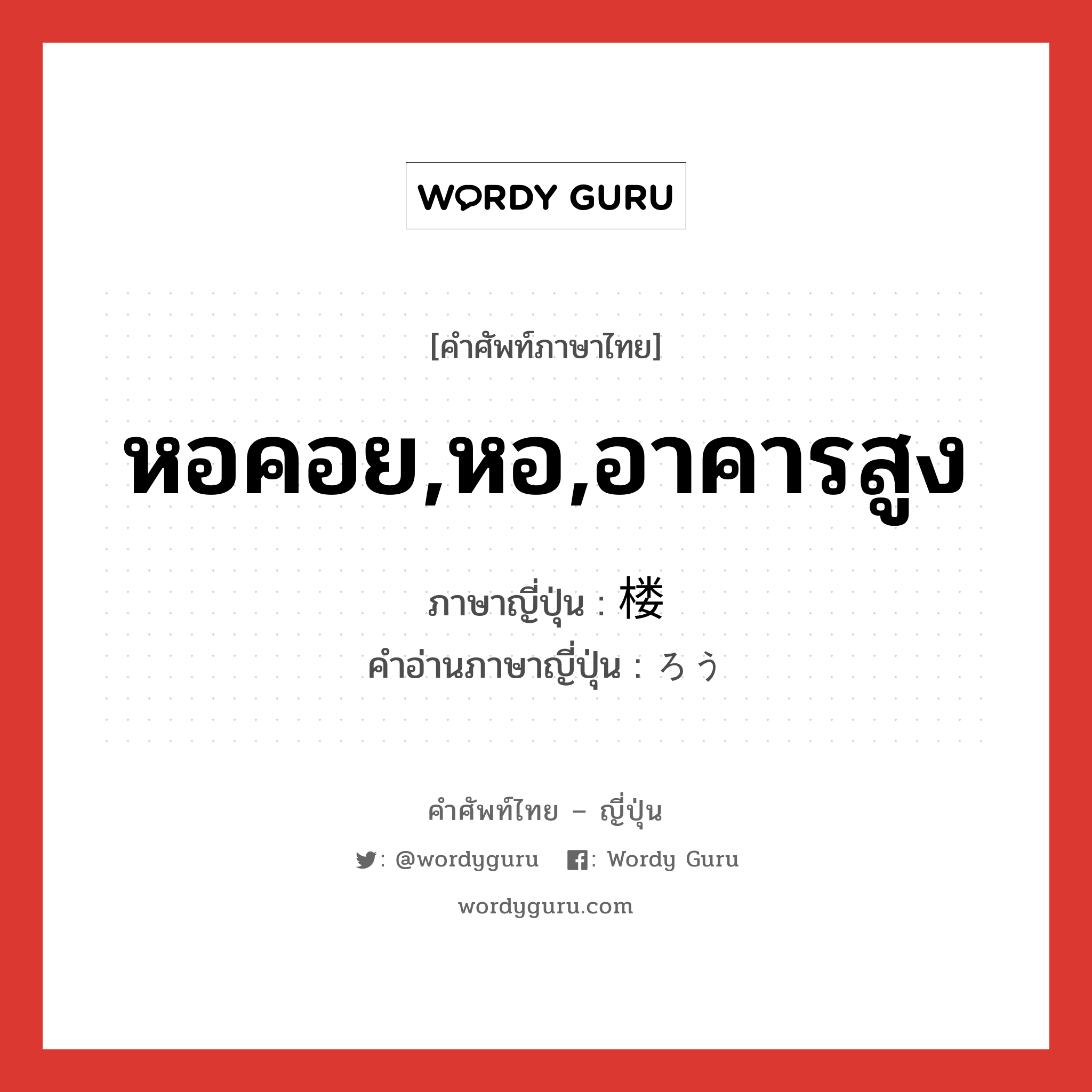 หอคอย,หอ,อาคารสูง ภาษาญี่ปุ่นคืออะไร, คำศัพท์ภาษาไทย - ญี่ปุ่น หอคอย,หอ,อาคารสูง ภาษาญี่ปุ่น 楼 คำอ่านภาษาญี่ปุ่น ろう หมวด n หมวด n