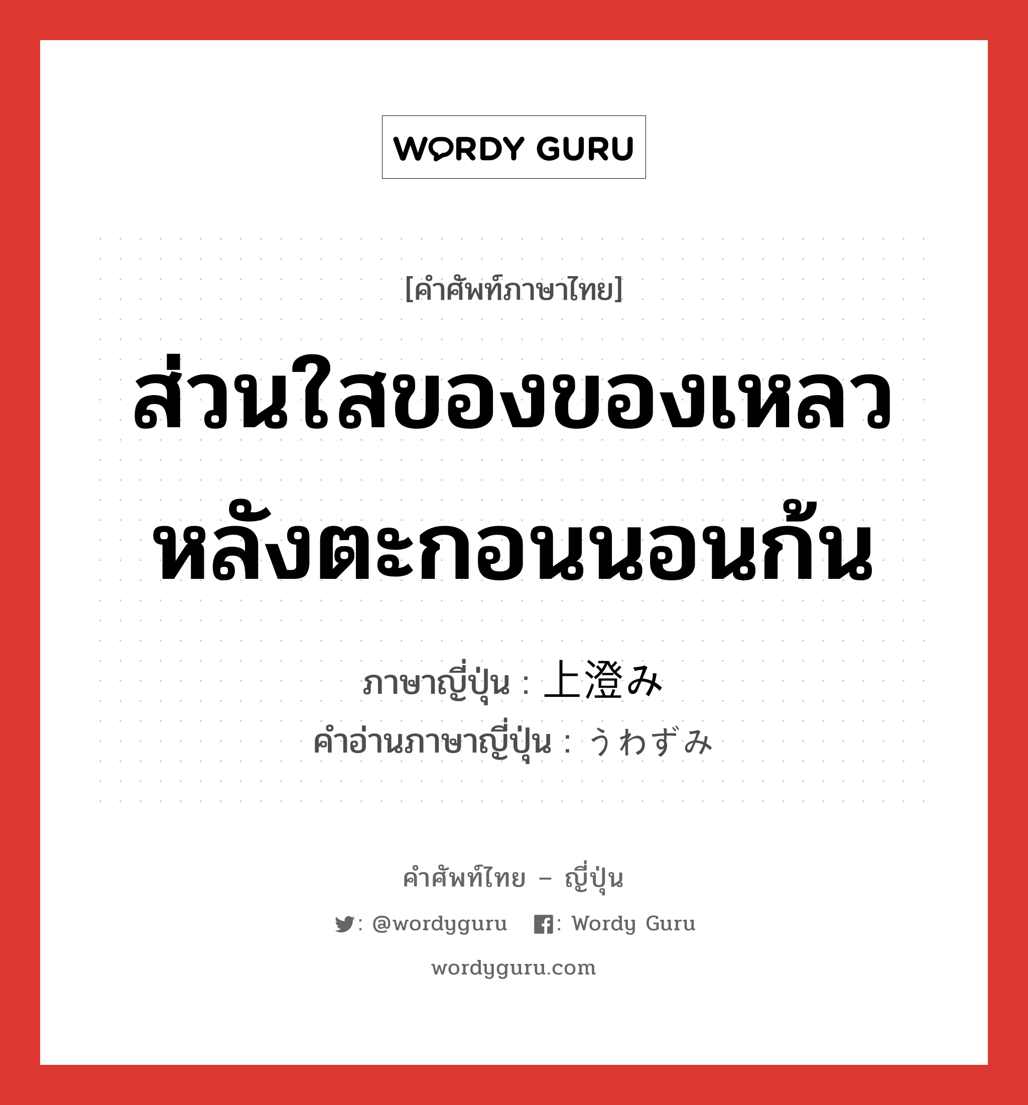 ส่วนใสของของเหลวหลังตะกอนนอนก้น ภาษาญี่ปุ่นคืออะไร, คำศัพท์ภาษาไทย - ญี่ปุ่น ส่วนใสของของเหลวหลังตะกอนนอนก้น ภาษาญี่ปุ่น 上澄み คำอ่านภาษาญี่ปุ่น うわずみ หมวด n หมวด n