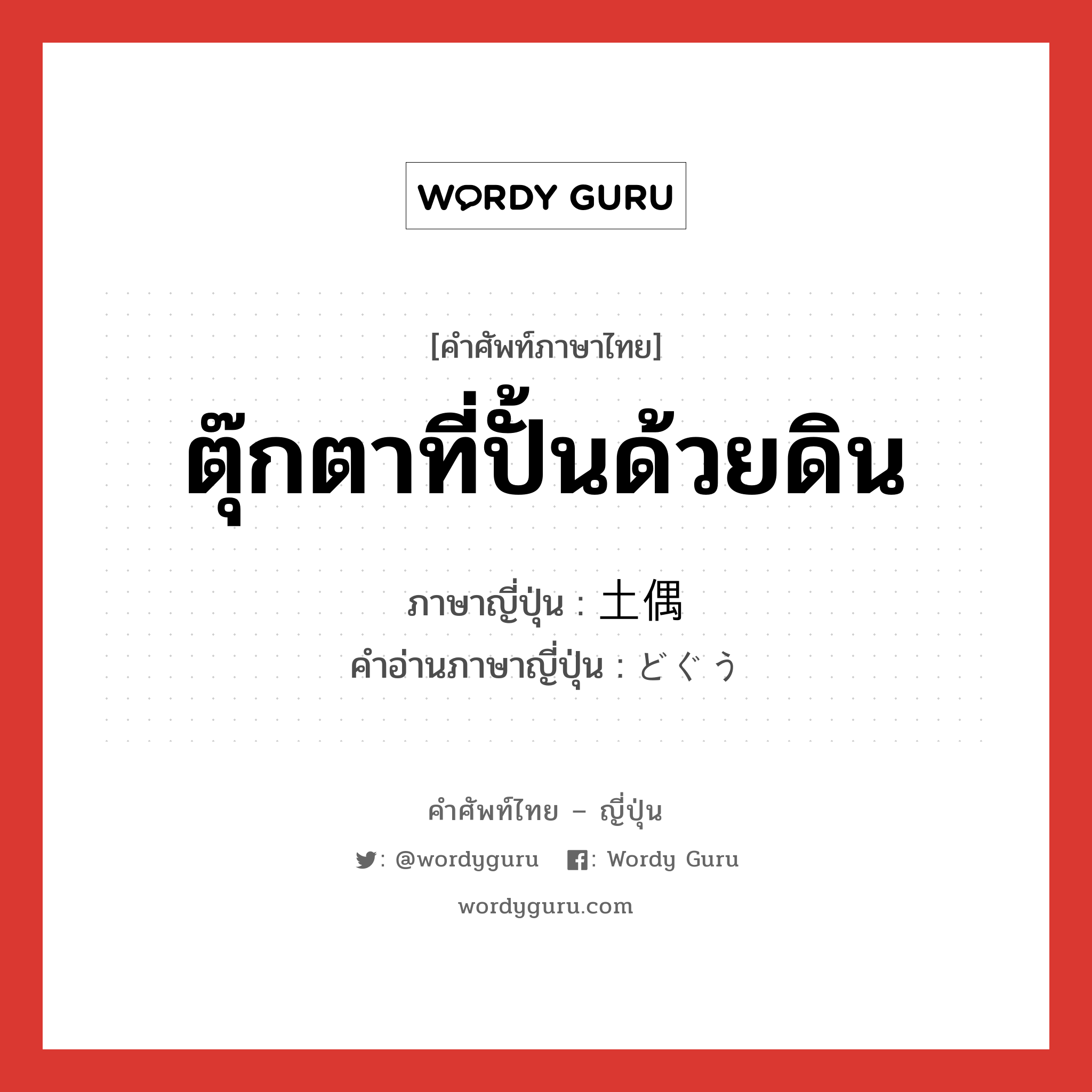 ตุ๊กตาที่ปั้นด้วยดิน ภาษาญี่ปุ่นคืออะไร, คำศัพท์ภาษาไทย - ญี่ปุ่น ตุ๊กตาที่ปั้นด้วยดิน ภาษาญี่ปุ่น 土偶 คำอ่านภาษาญี่ปุ่น どぐう หมวด n หมวด n