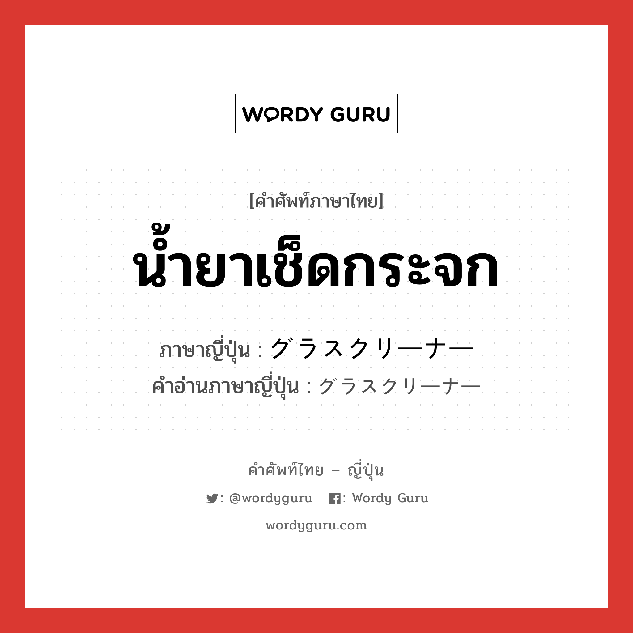 น้ำยาเช็ดกระจก ภาษาญี่ปุ่นคืออะไร, คำศัพท์ภาษาไทย - ญี่ปุ่น น้ำยาเช็ดกระจก ภาษาญี่ปุ่น グラスクリーナー คำอ่านภาษาญี่ปุ่น グラスクリーナー หมวด n หมวด n