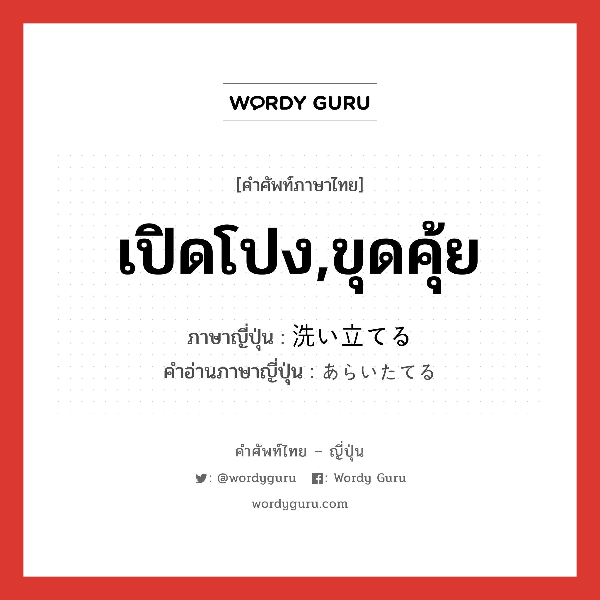 เปิดโปง,ขุดคุ้ย ภาษาญี่ปุ่นคืออะไร, คำศัพท์ภาษาไทย - ญี่ปุ่น เปิดโปง,ขุดคุ้ย ภาษาญี่ปุ่น 洗い立てる คำอ่านภาษาญี่ปุ่น あらいたてる หมวด v1 หมวด v1