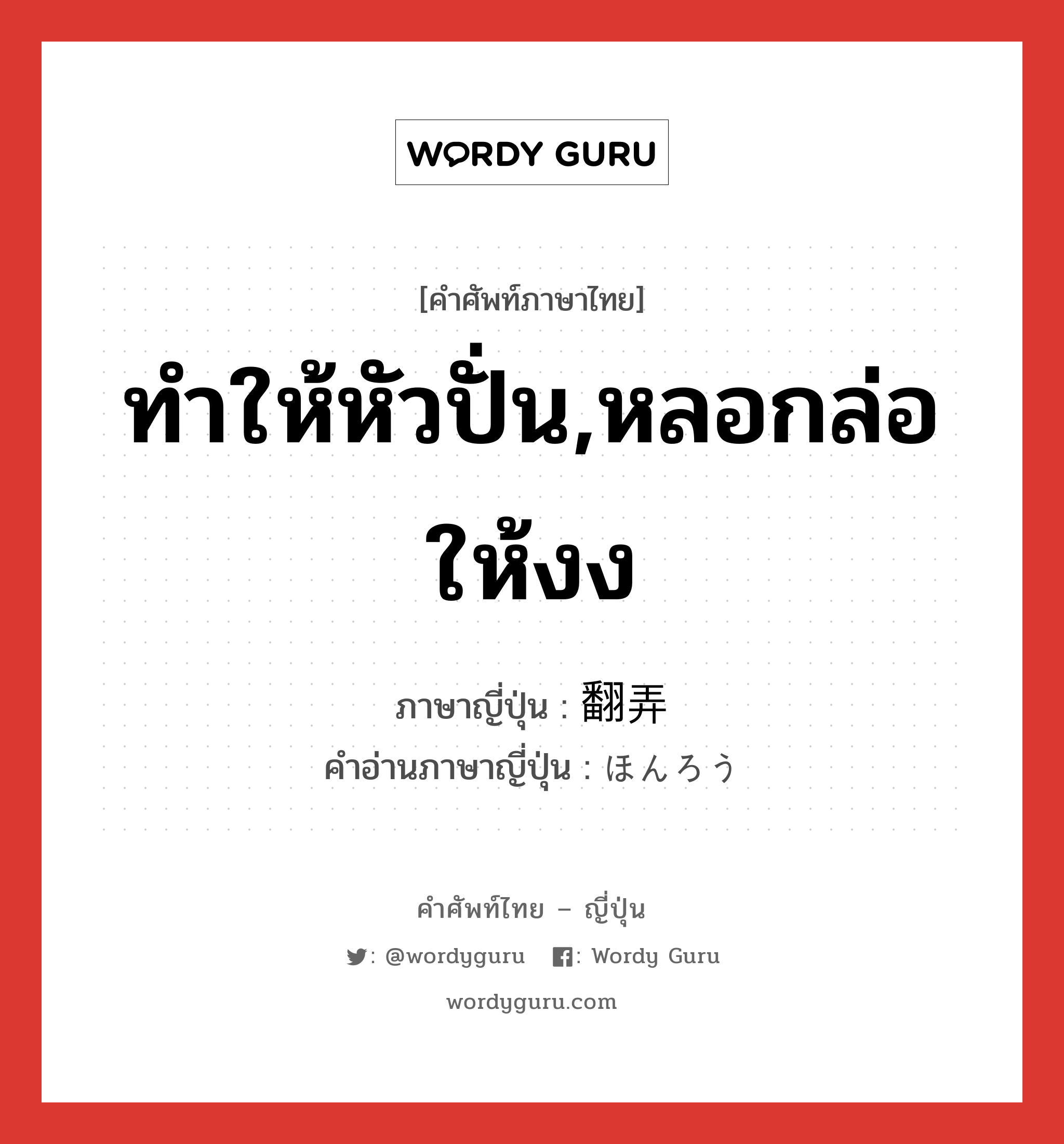 ทำให้หัวปั่น,หลอกล่อให้งง ภาษาญี่ปุ่นคืออะไร, คำศัพท์ภาษาไทย - ญี่ปุ่น ทำให้หัวปั่น,หลอกล่อให้งง ภาษาญี่ปุ่น 翻弄 คำอ่านภาษาญี่ปุ่น ほんろう หมวด vs หมวด vs