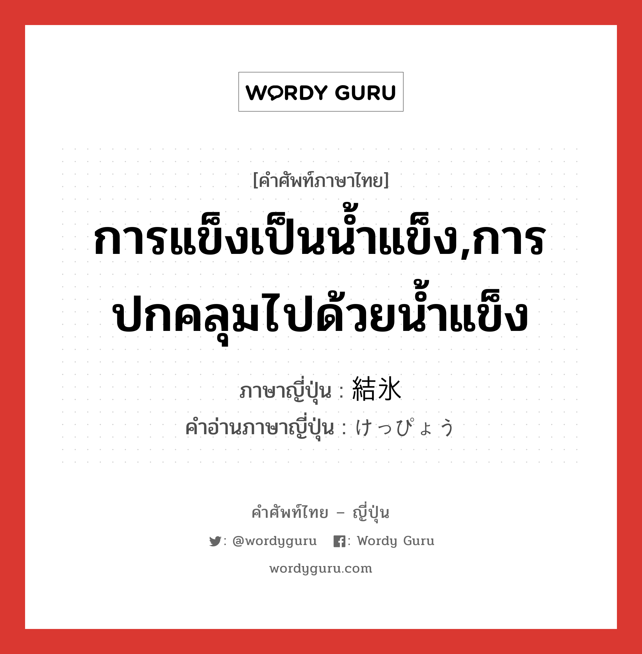 การแข็งเป็นน้ำแข็ง,การปกคลุมไปด้วยน้ำแข็ง ภาษาญี่ปุ่นคืออะไร, คำศัพท์ภาษาไทย - ญี่ปุ่น การแข็งเป็นน้ำแข็ง,การปกคลุมไปด้วยน้ำแข็ง ภาษาญี่ปุ่น 結氷 คำอ่านภาษาญี่ปุ่น けっぴょう หมวด n หมวด n