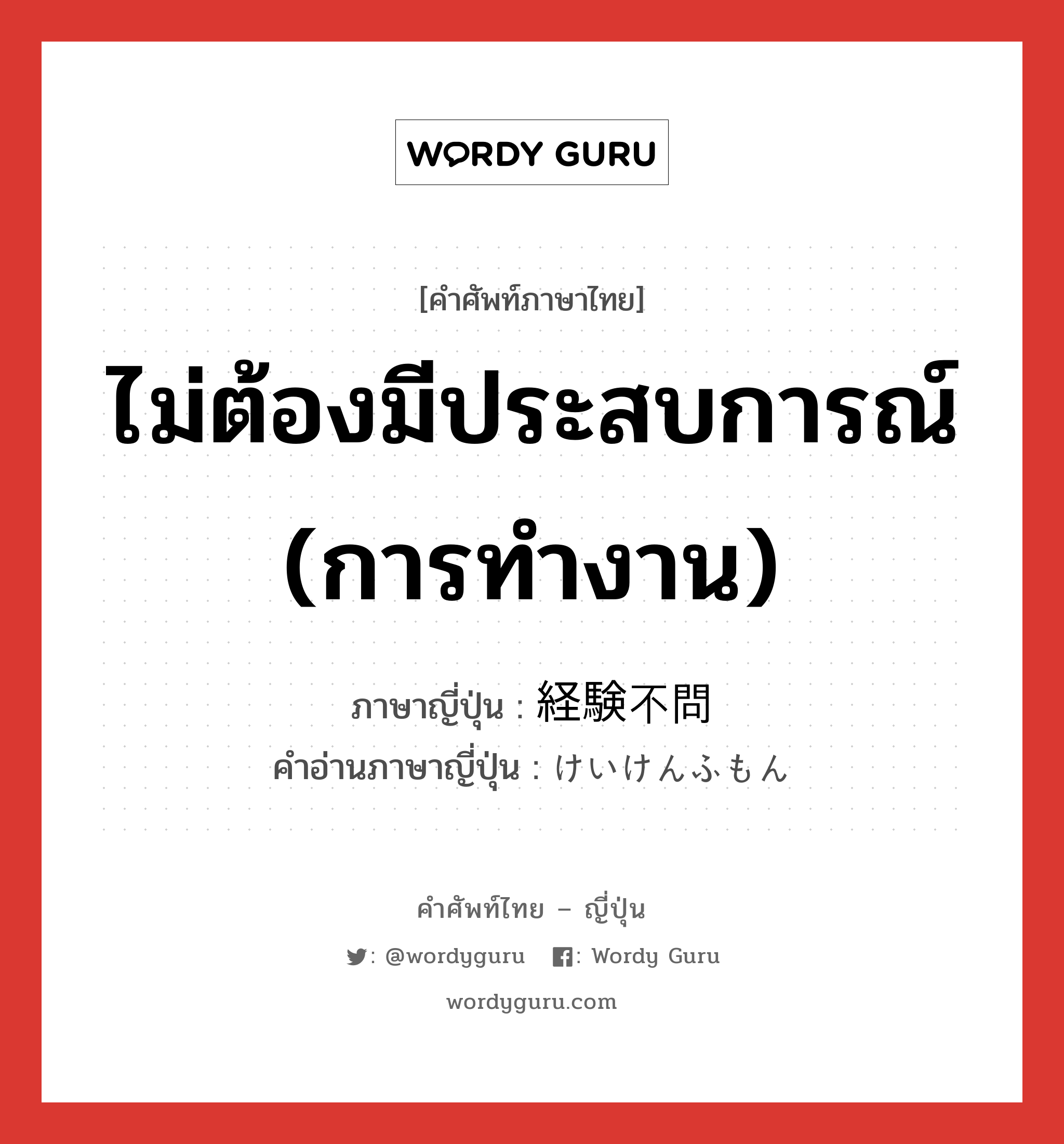 ไม่ต้องมีประสบการณ์ (การทำงาน) ภาษาญี่ปุ่นคืออะไร, คำศัพท์ภาษาไทย - ญี่ปุ่น ไม่ต้องมีประสบการณ์ (การทำงาน) ภาษาญี่ปุ่น 経験不問 คำอ่านภาษาญี่ปุ่น けいけんふもん หมวด n หมวด n