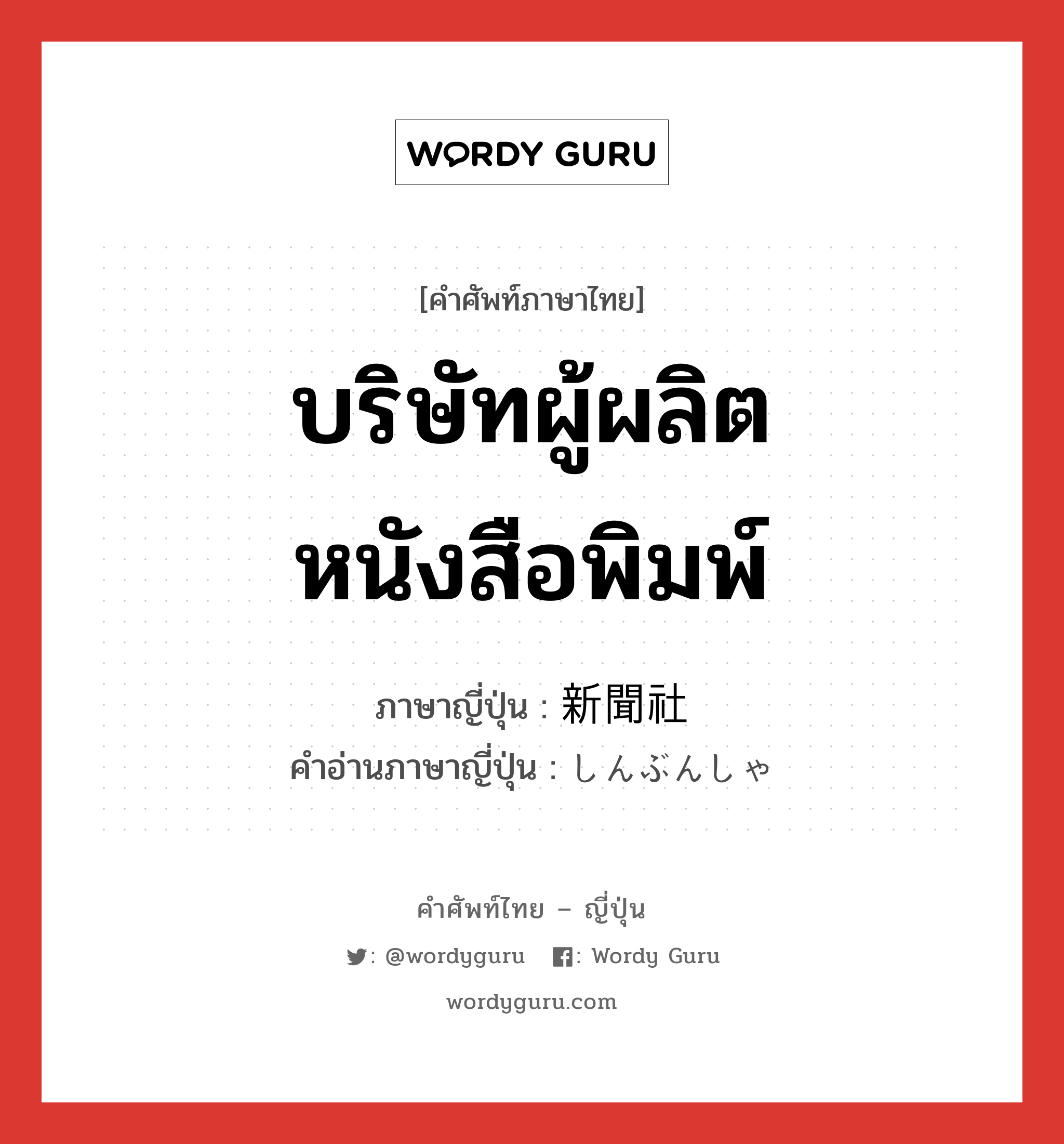 บริษัทผู้ผลิตหนังสือพิมพ์ ภาษาญี่ปุ่นคืออะไร, คำศัพท์ภาษาไทย - ญี่ปุ่น บริษัทผู้ผลิตหนังสือพิมพ์ ภาษาญี่ปุ่น 新聞社 คำอ่านภาษาญี่ปุ่น しんぶんしゃ หมวด n หมวด n