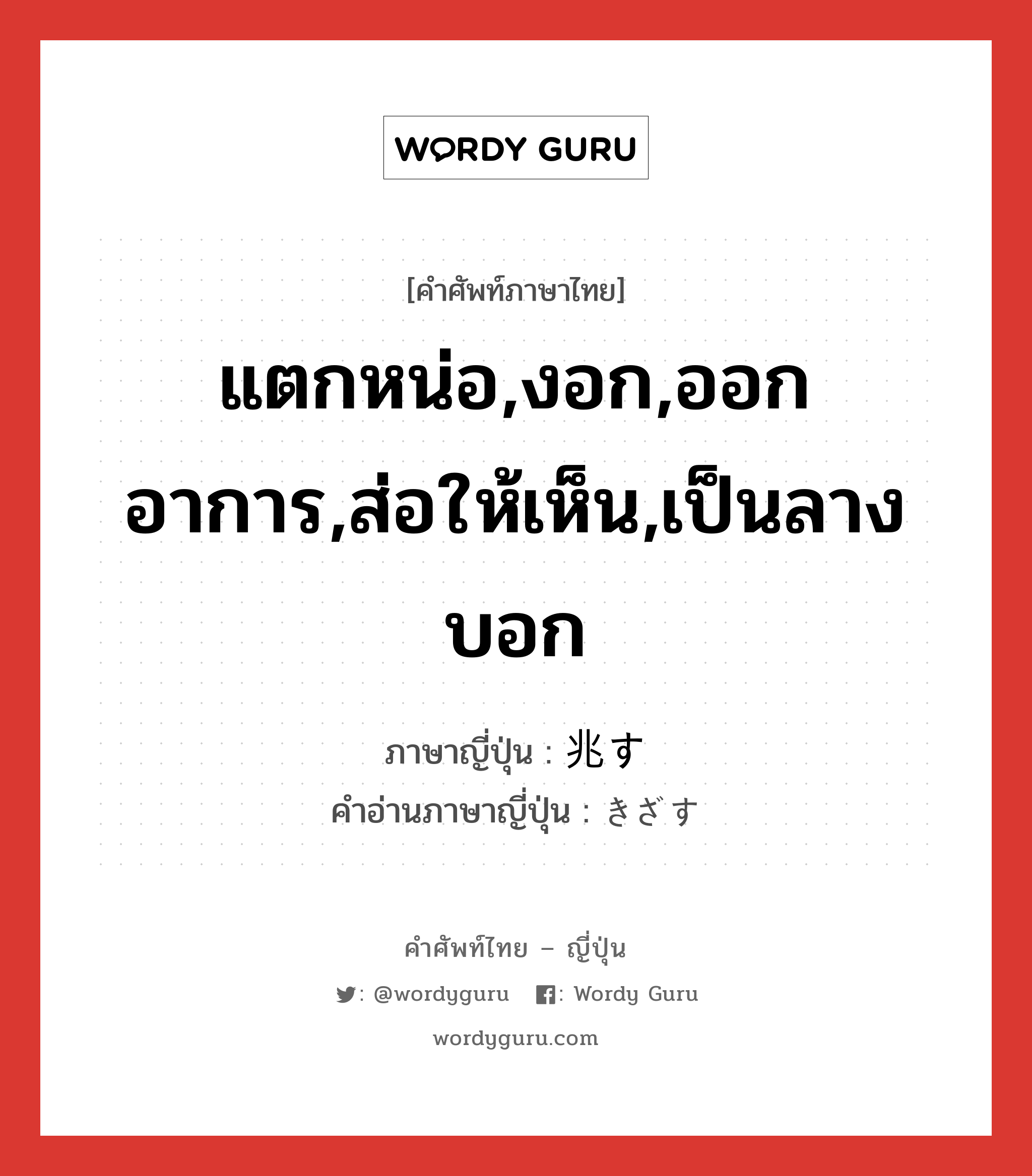 แตกหน่อ,งอก,ออกอาการ,ส่อให้เห็น,เป็นลางบอก ภาษาญี่ปุ่นคืออะไร, คำศัพท์ภาษาไทย - ญี่ปุ่น แตกหน่อ,งอก,ออกอาการ,ส่อให้เห็น,เป็นลางบอก ภาษาญี่ปุ่น 兆す คำอ่านภาษาญี่ปุ่น きざす หมวด v5s หมวด v5s